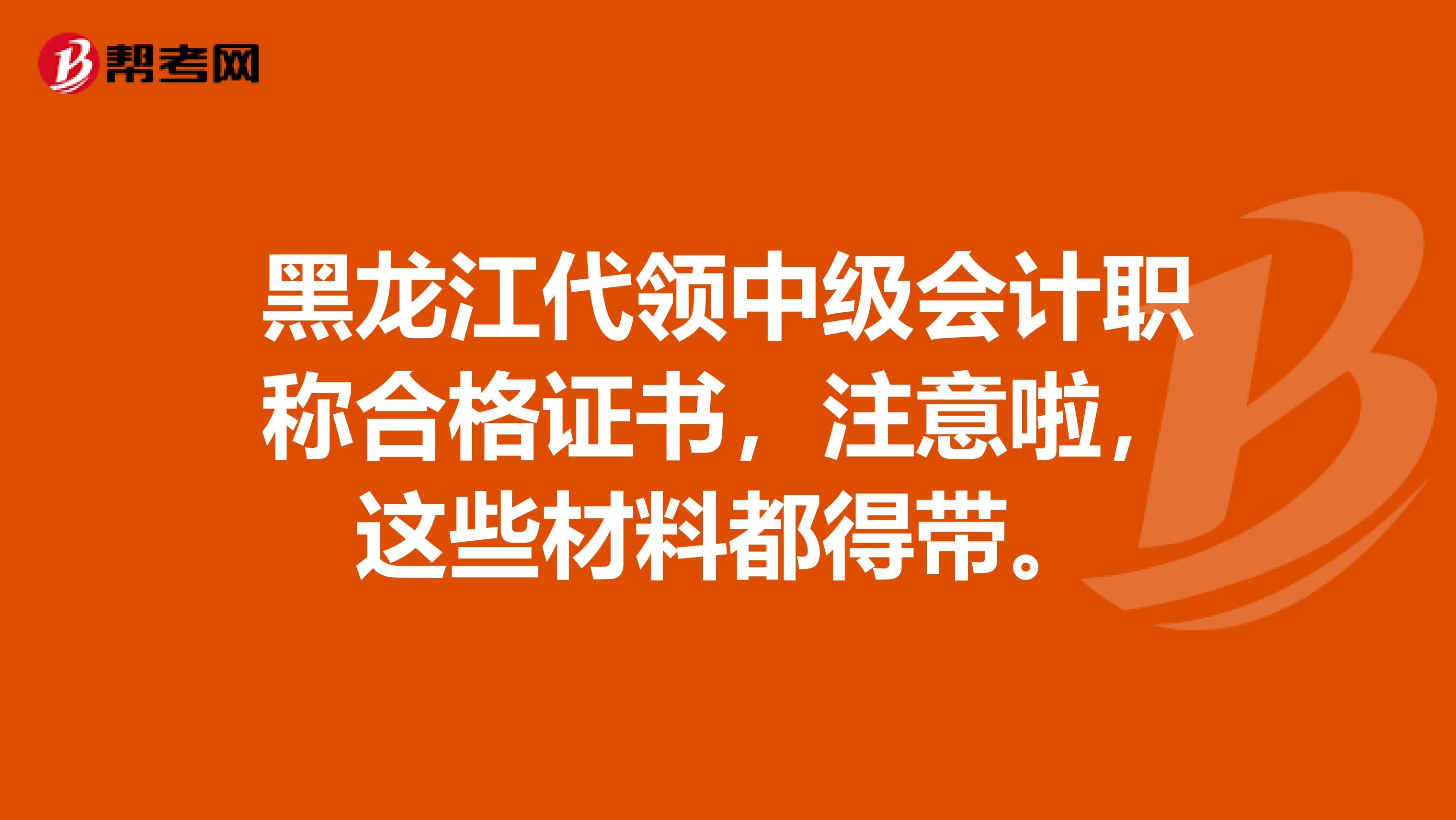 黑龙江代领中级会计职称合格证书，注意啦，这些材料都得带。