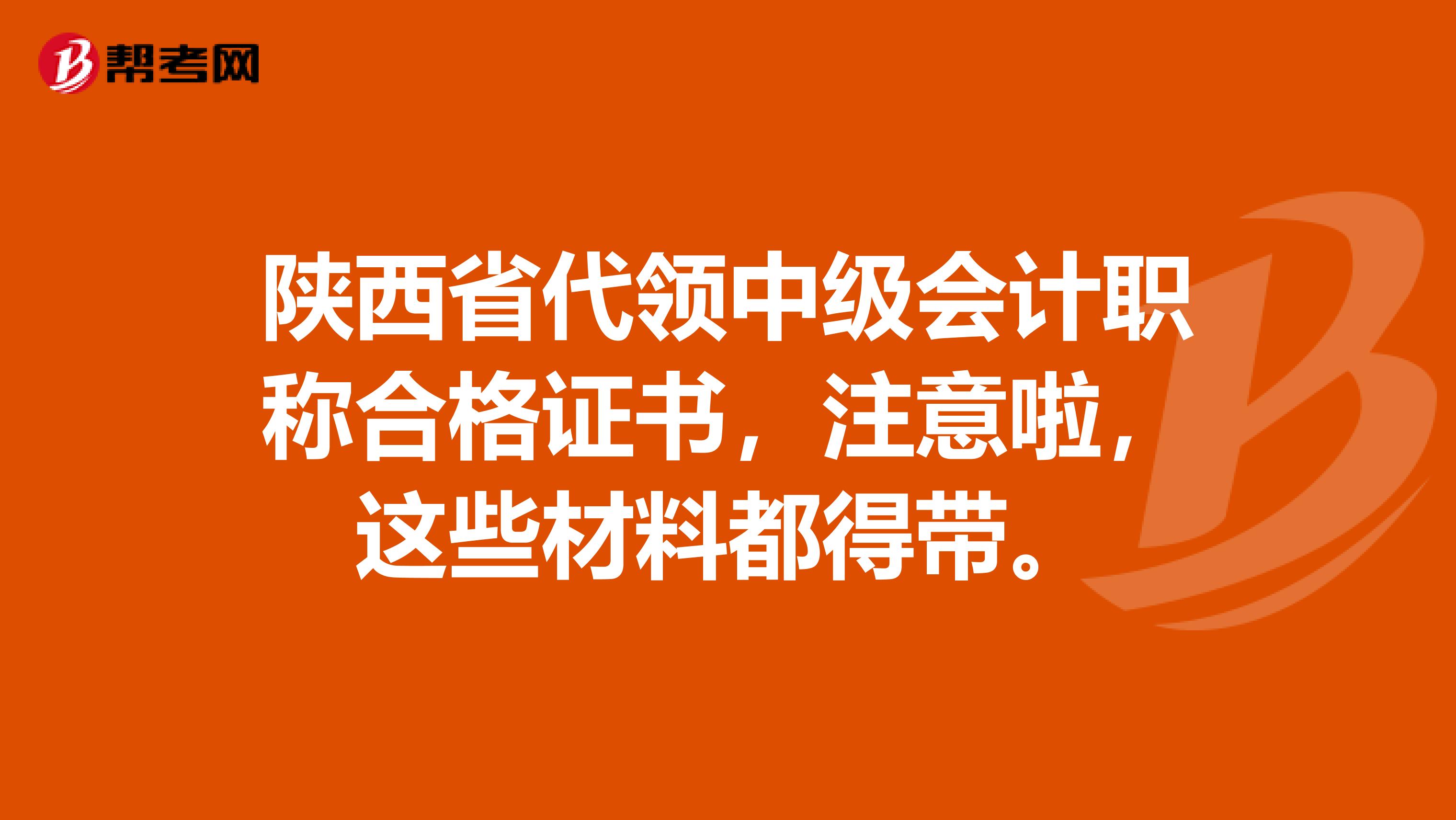 陕西省代领中级会计职称合格证书，注意啦，这些材料都得带。