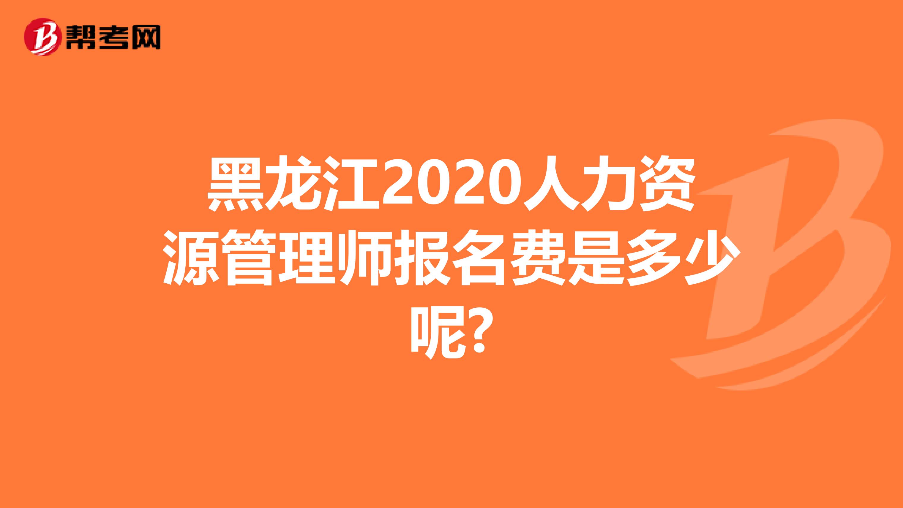 黑龙江2020人力资源管理师报名费是多少呢?