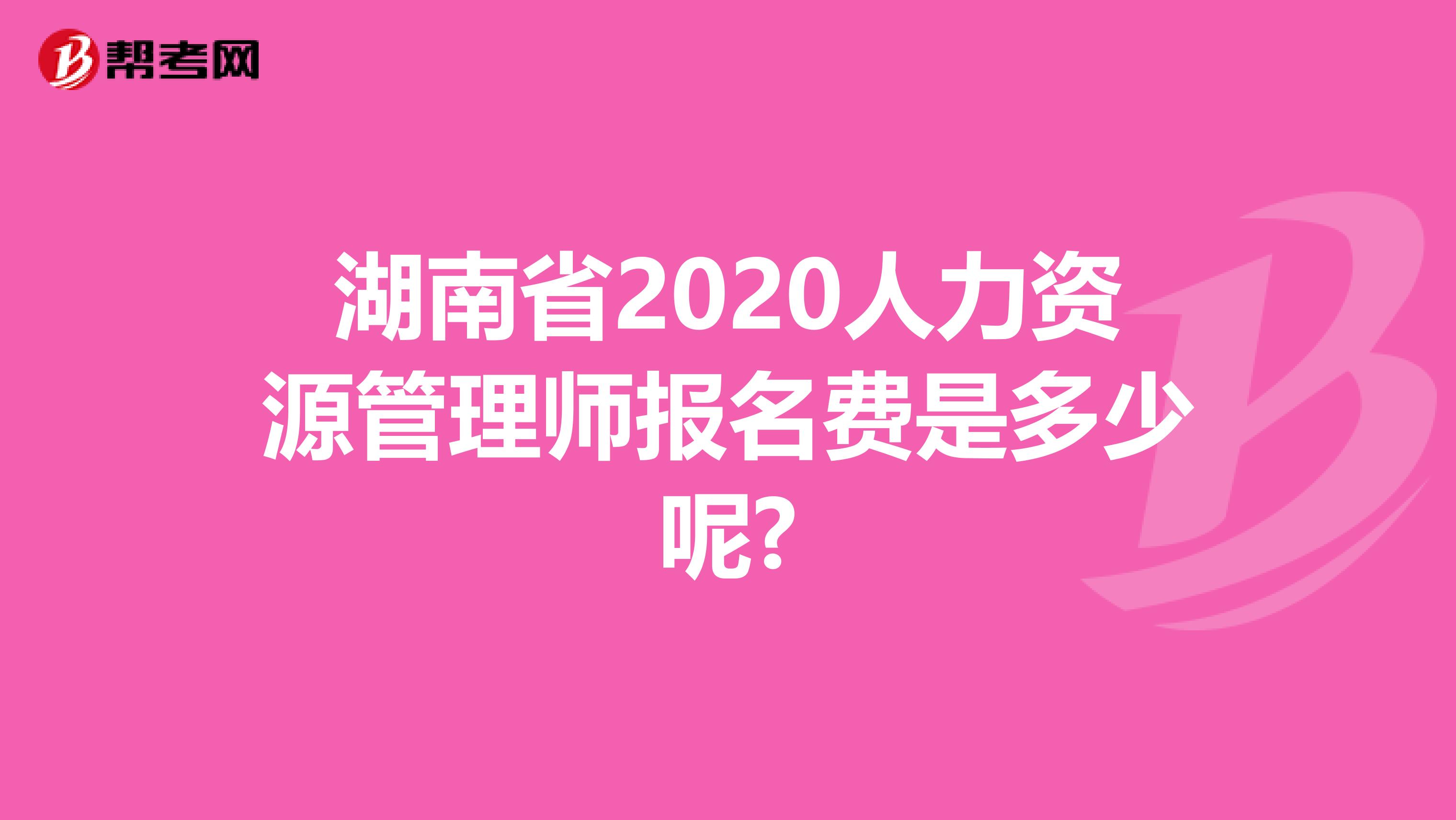 湖南省2020人力资源管理师报名费是多少呢?