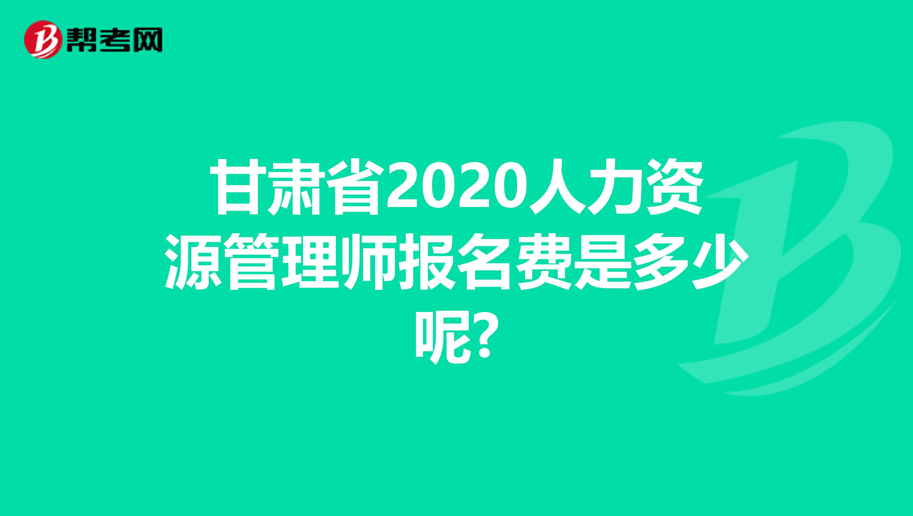 甘肃省2020人力资源管理师报名费是多少呢?