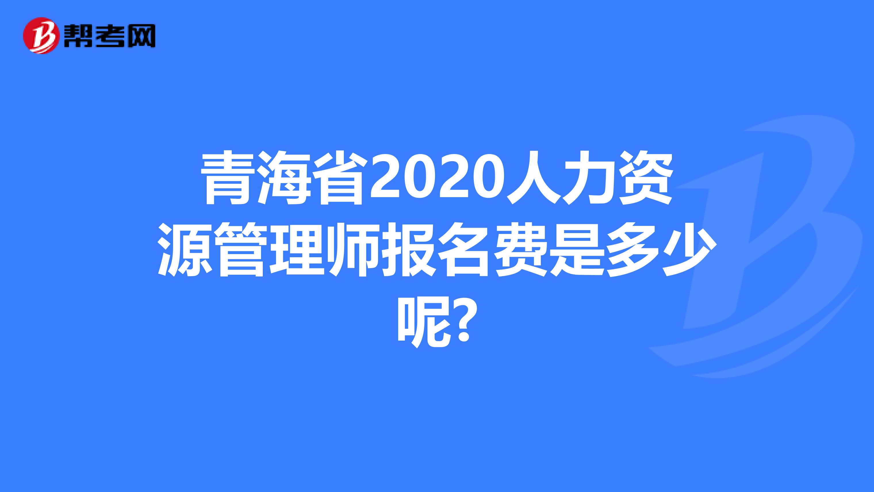 青海省2020人力資源管理師報名費是多少呢?