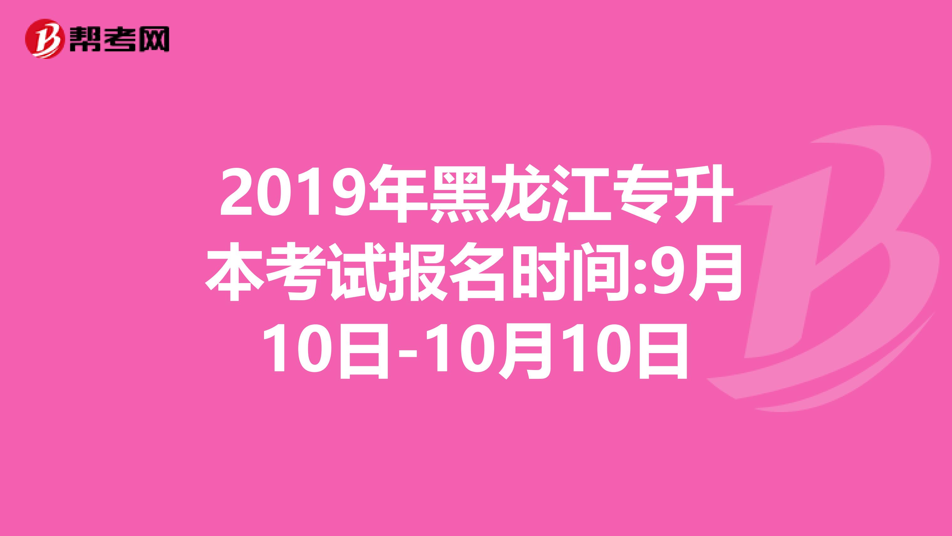 2019年黑龙江专升本考试报名时间:9月10日-10月10日