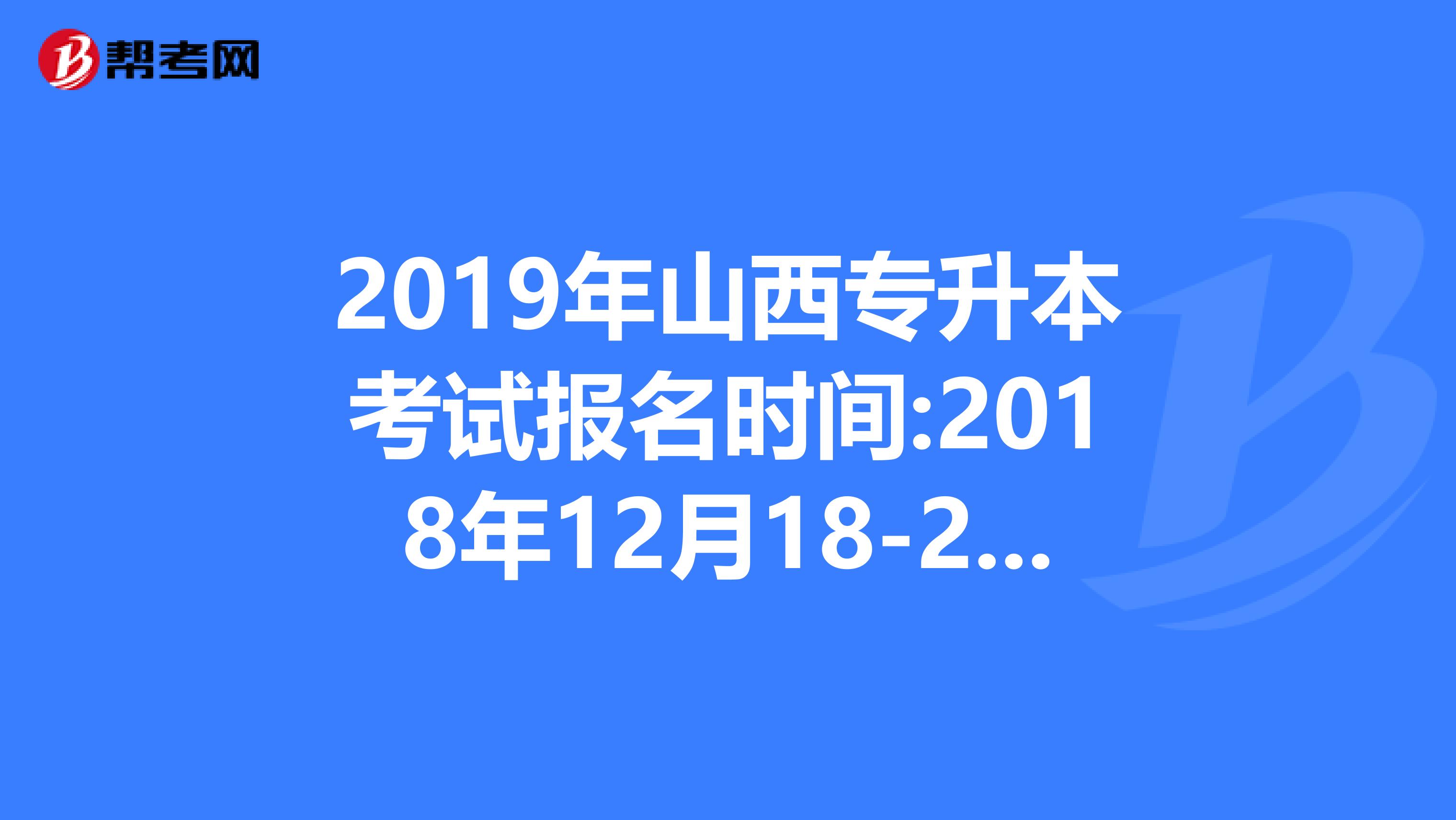 2019年山西专升本考试报名时间:2018年12月18-22日