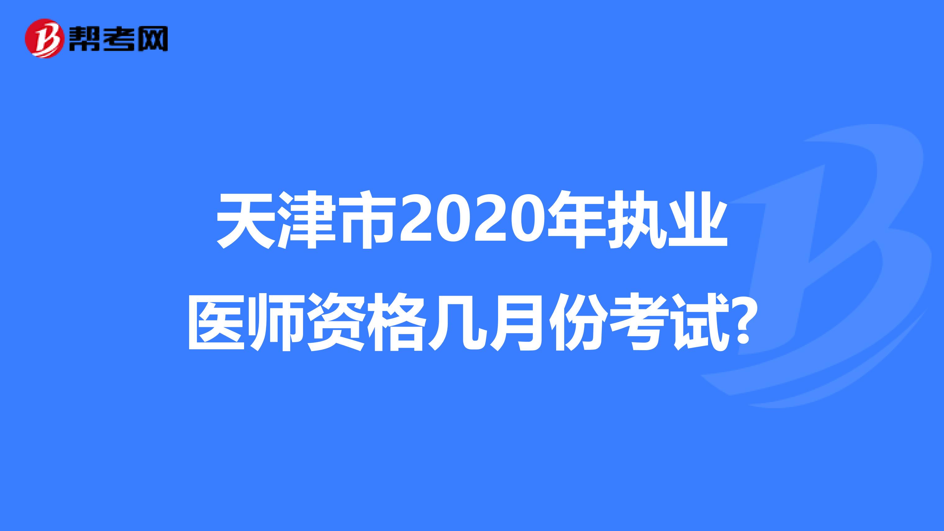 天津市2020年執(zhí)業(yè)醫(yī)師資格幾月份考試?