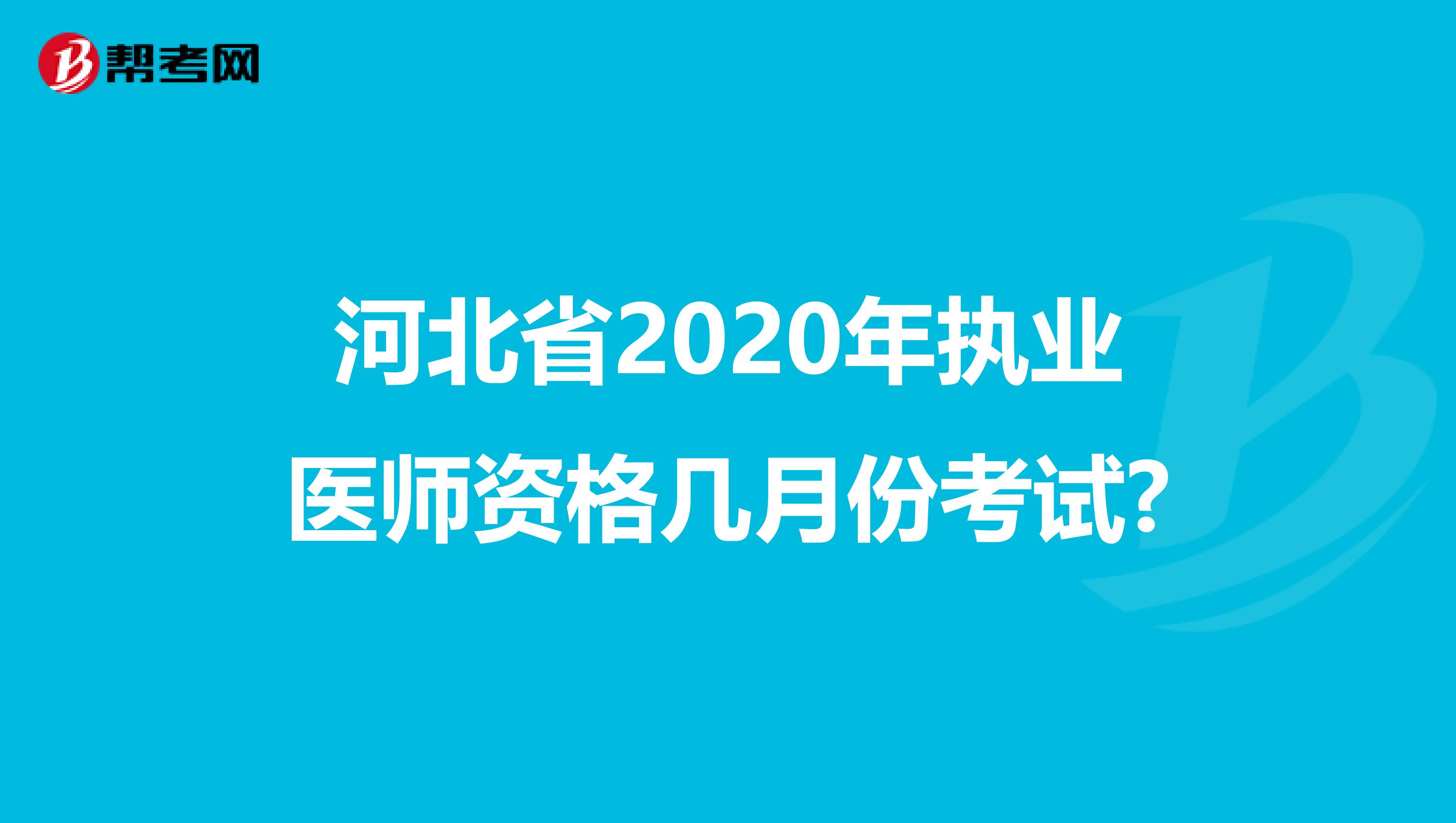 河北省2020年执业医师资格几月份考试?