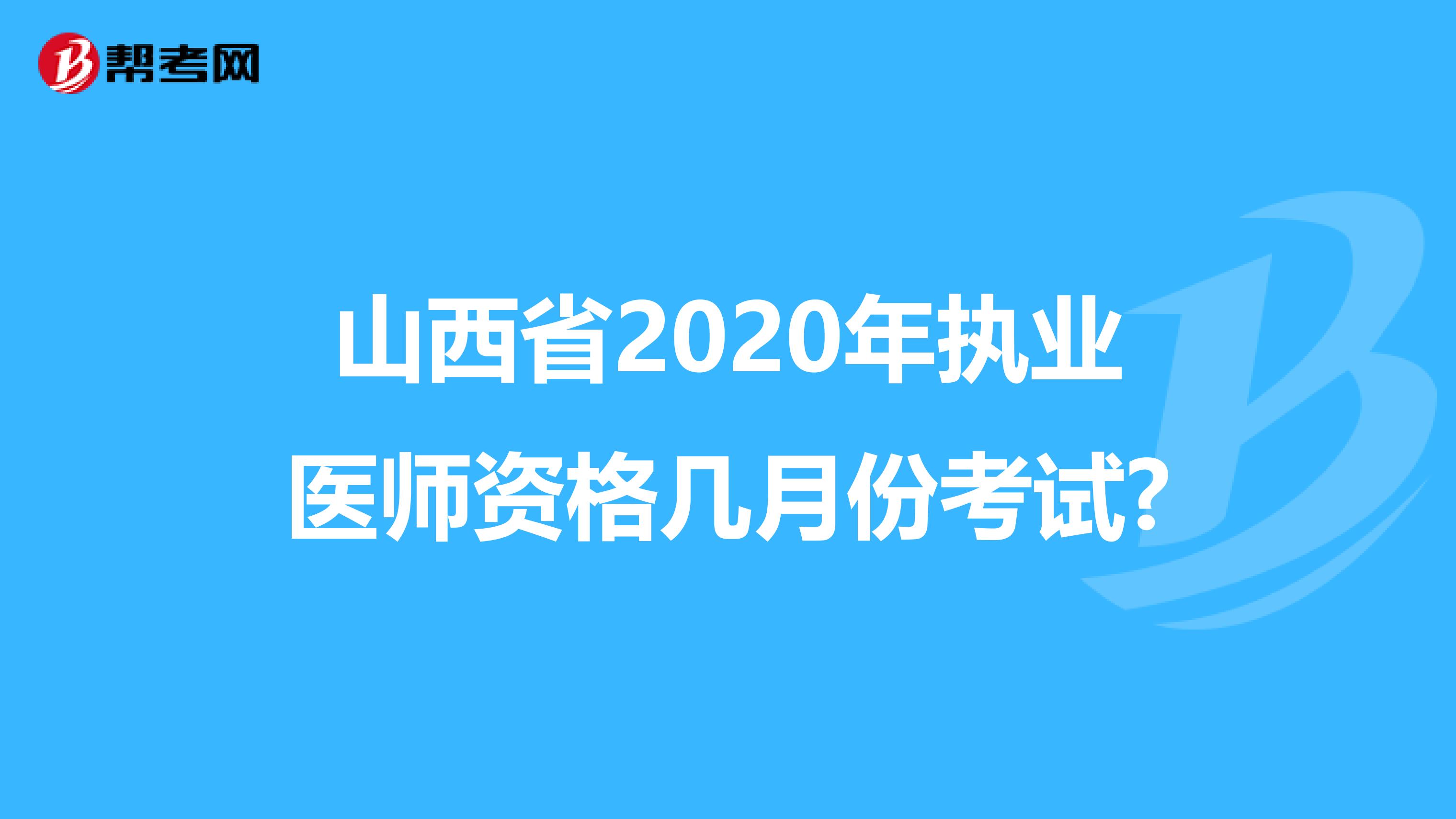 山西省2020年执业医师资格几月份考试?