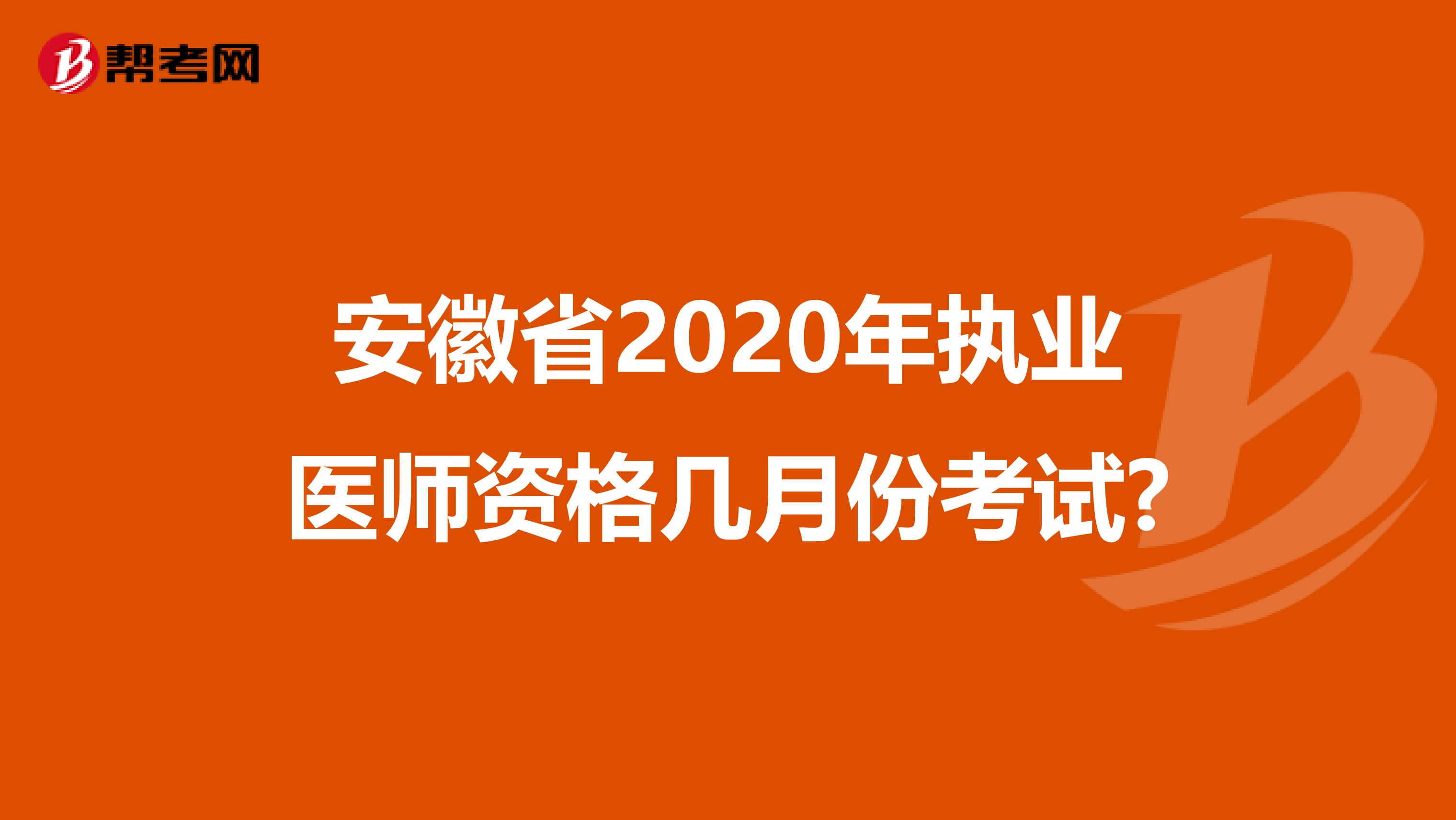 安徽省2020年执业医师资格几月份考试?