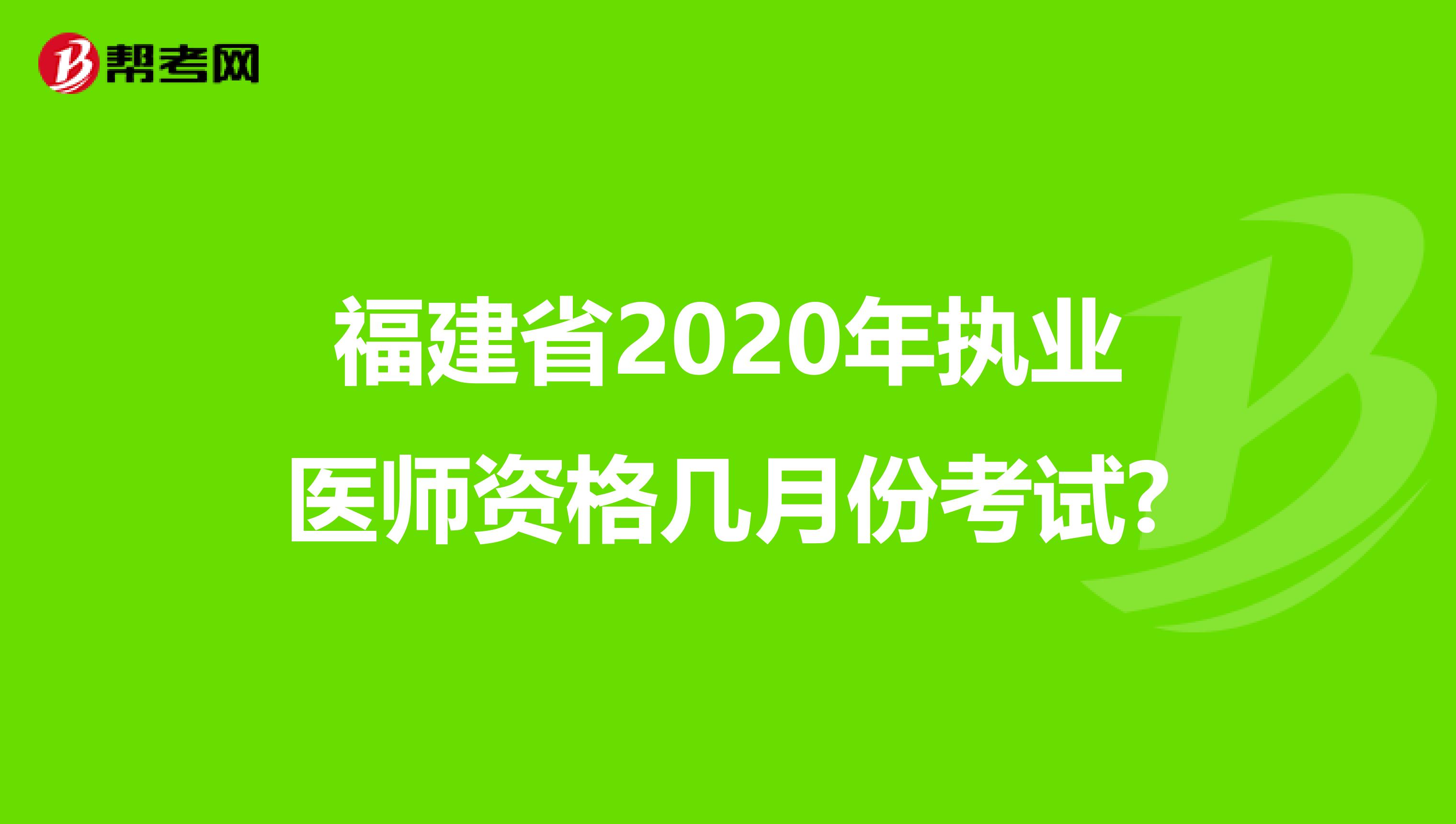 福建省2020年执业医师资格几月份考试?