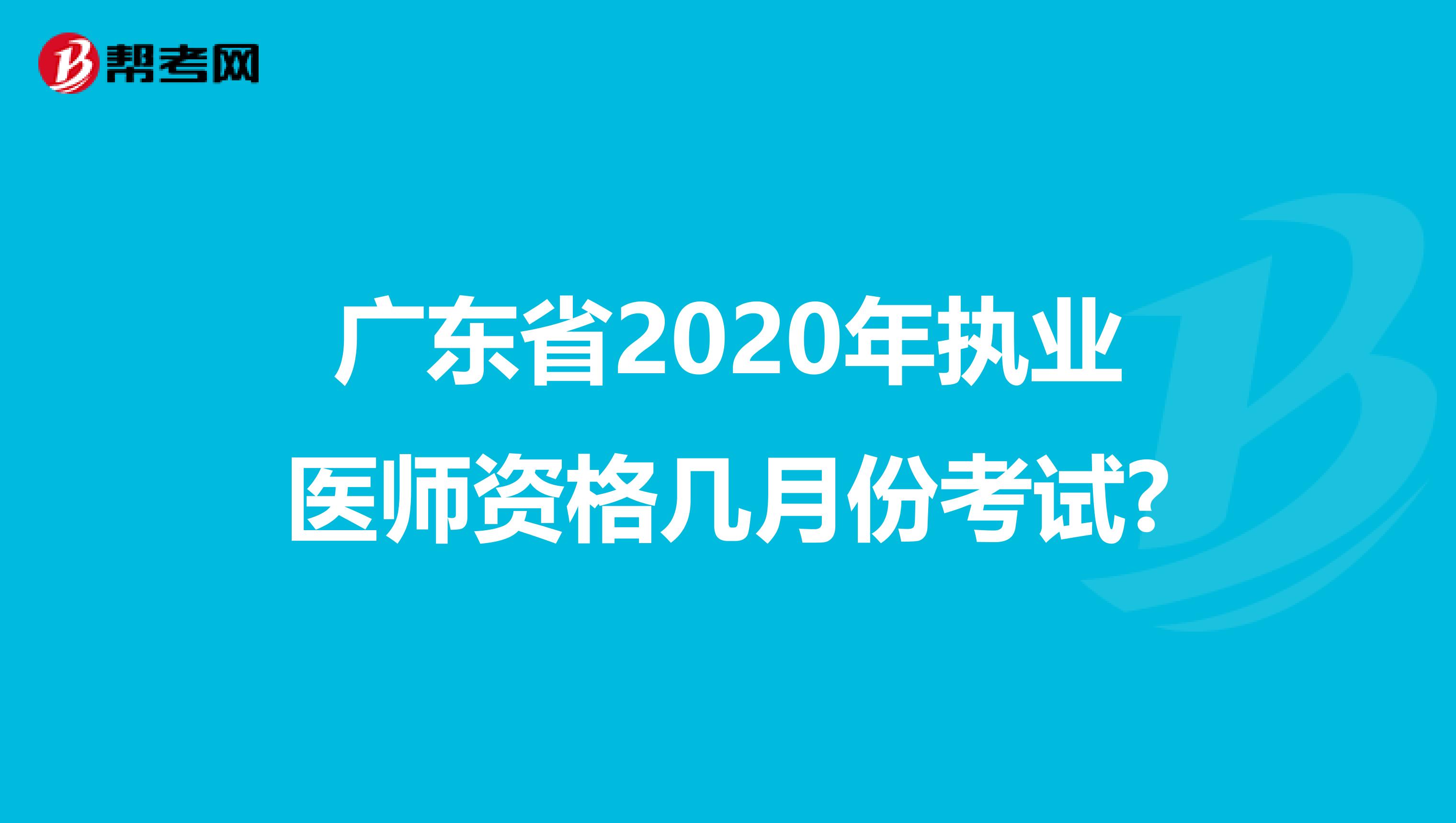 广东省2020年执业医师资格几月份考试?