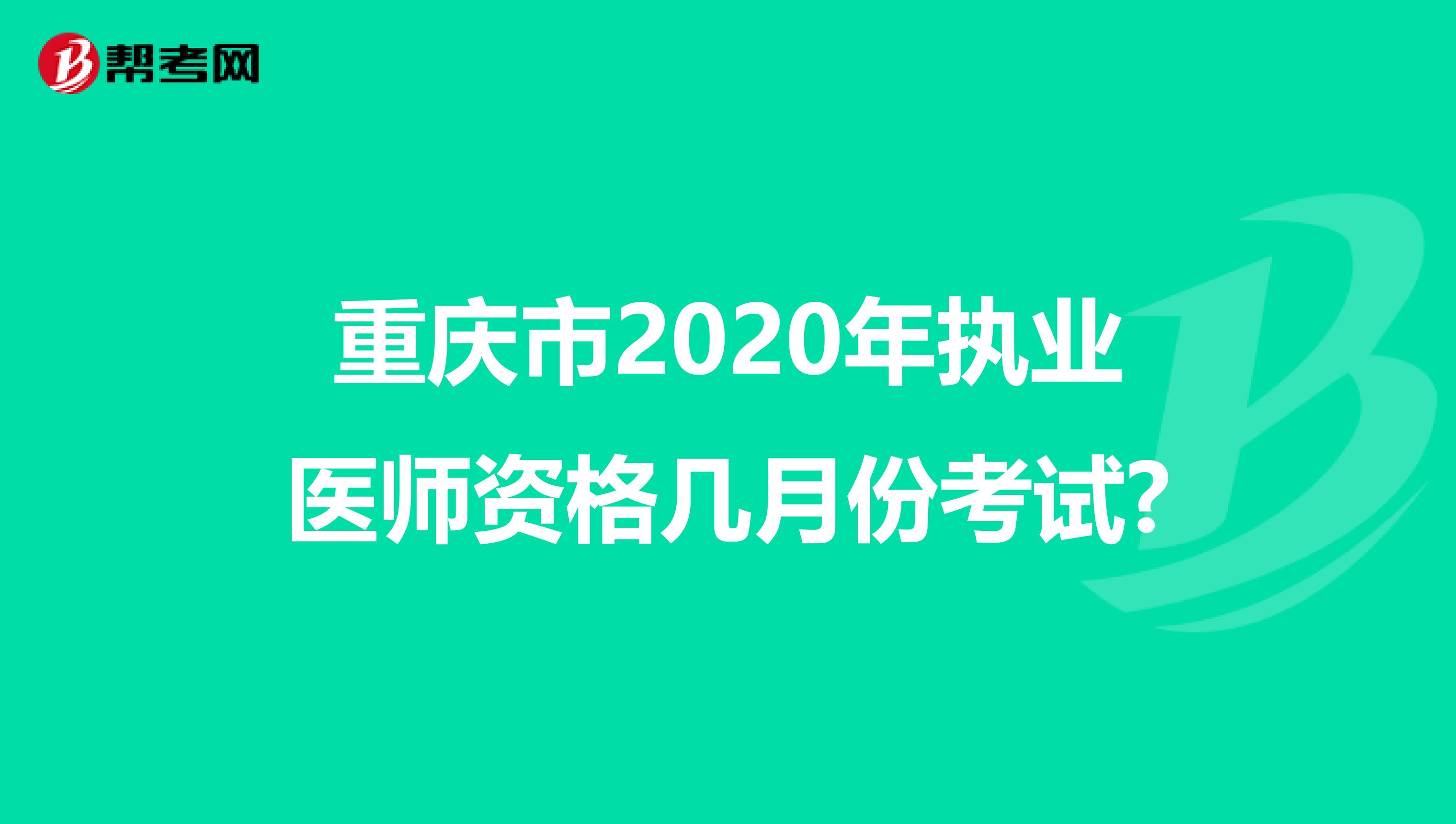 重慶市2020年執(zhí)業(yè)醫(yī)師資格幾月份考試?