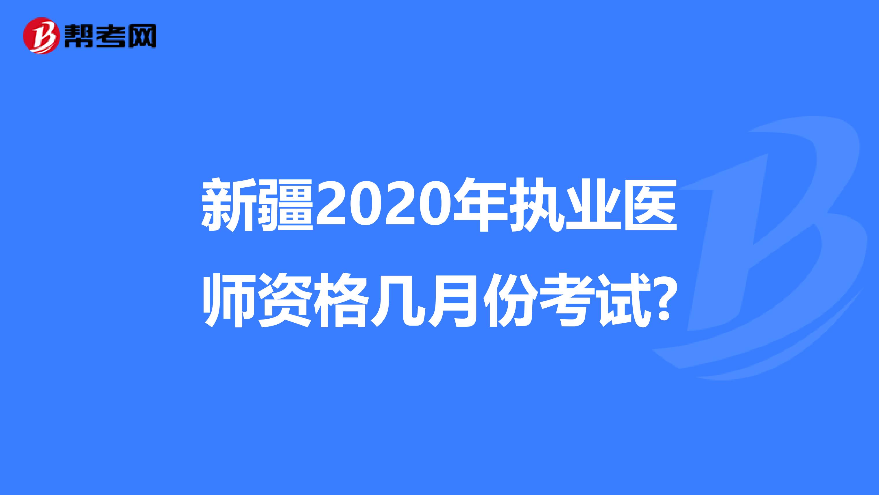 新疆2020年執(zhí)業(yè)醫(yī)師資格幾月份考試?