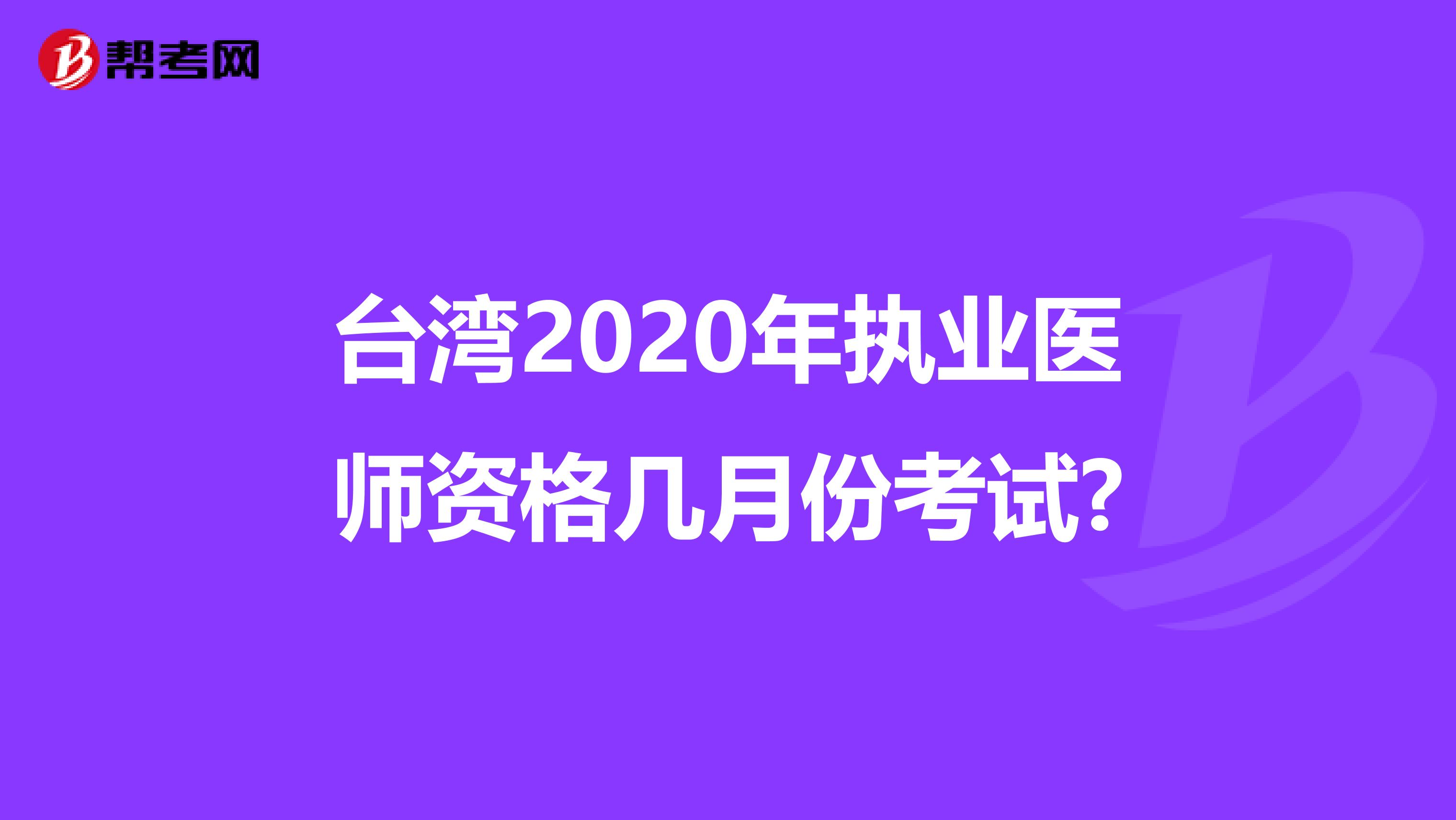 台湾2020年执业医师资格几月份考试?