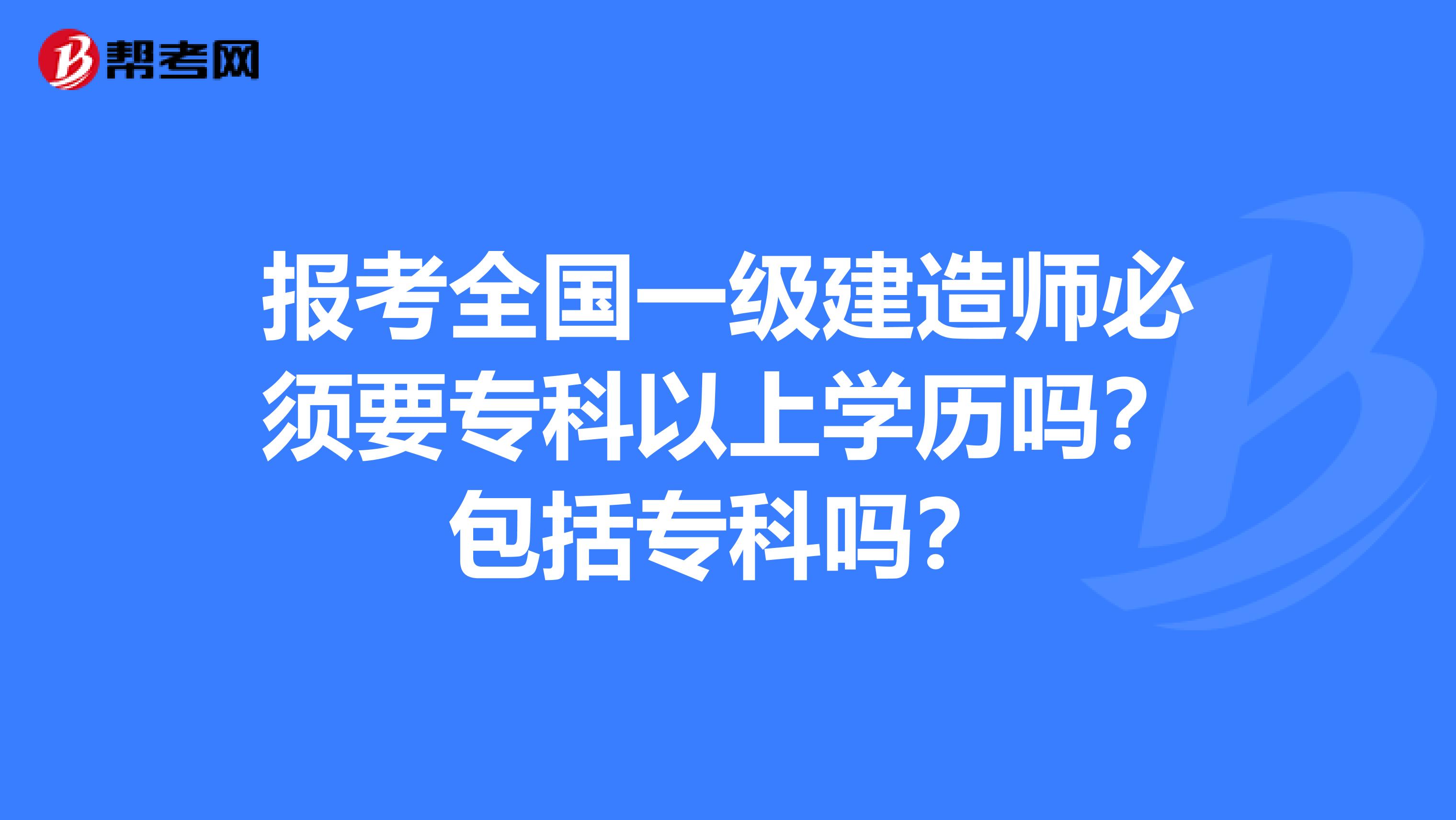 报考全国一级建造师必须要专科以上学历吗？包括专科吗？