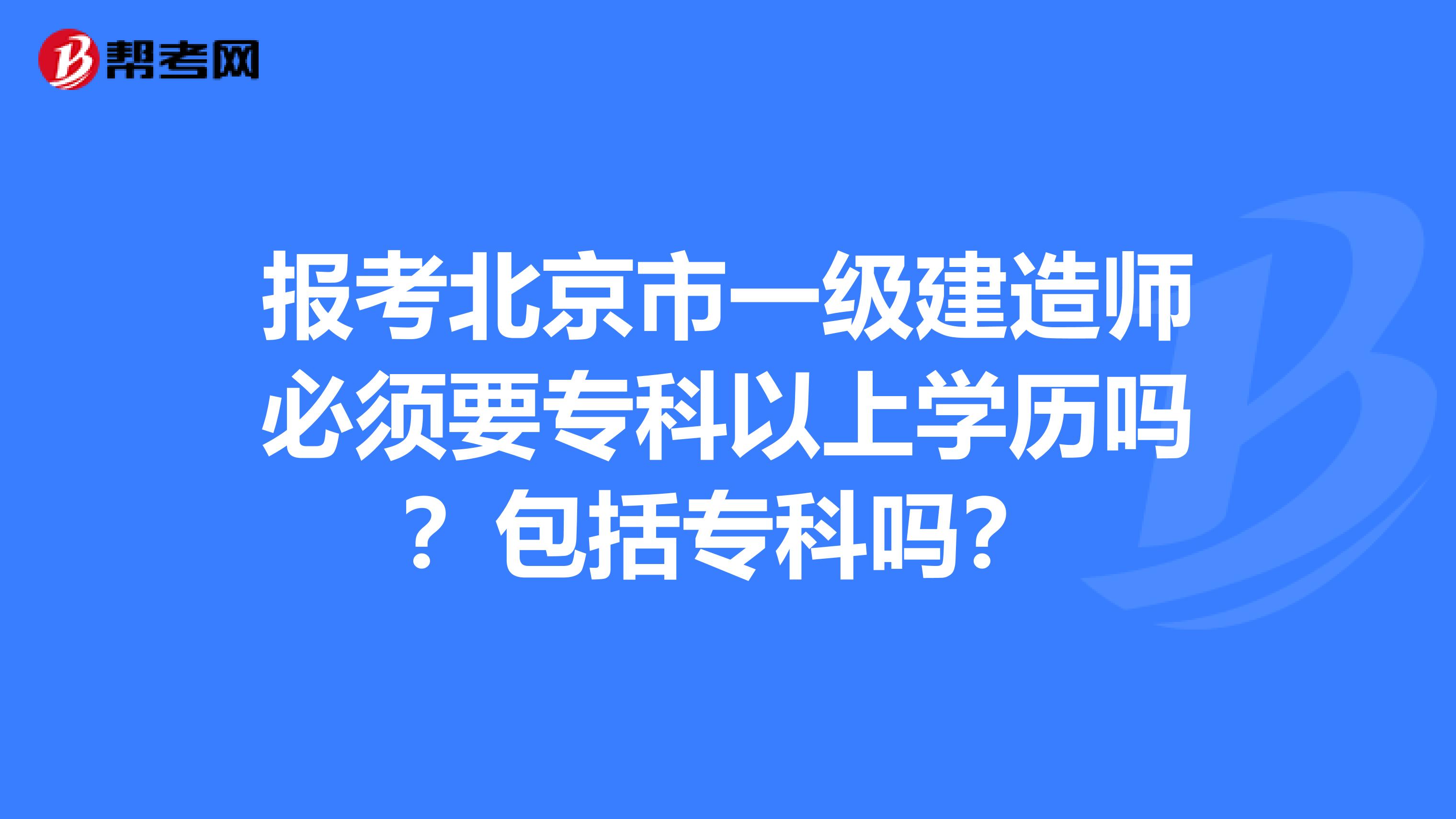 报考北京市一级建造师必须要专科以上学历吗？包括专科吗？