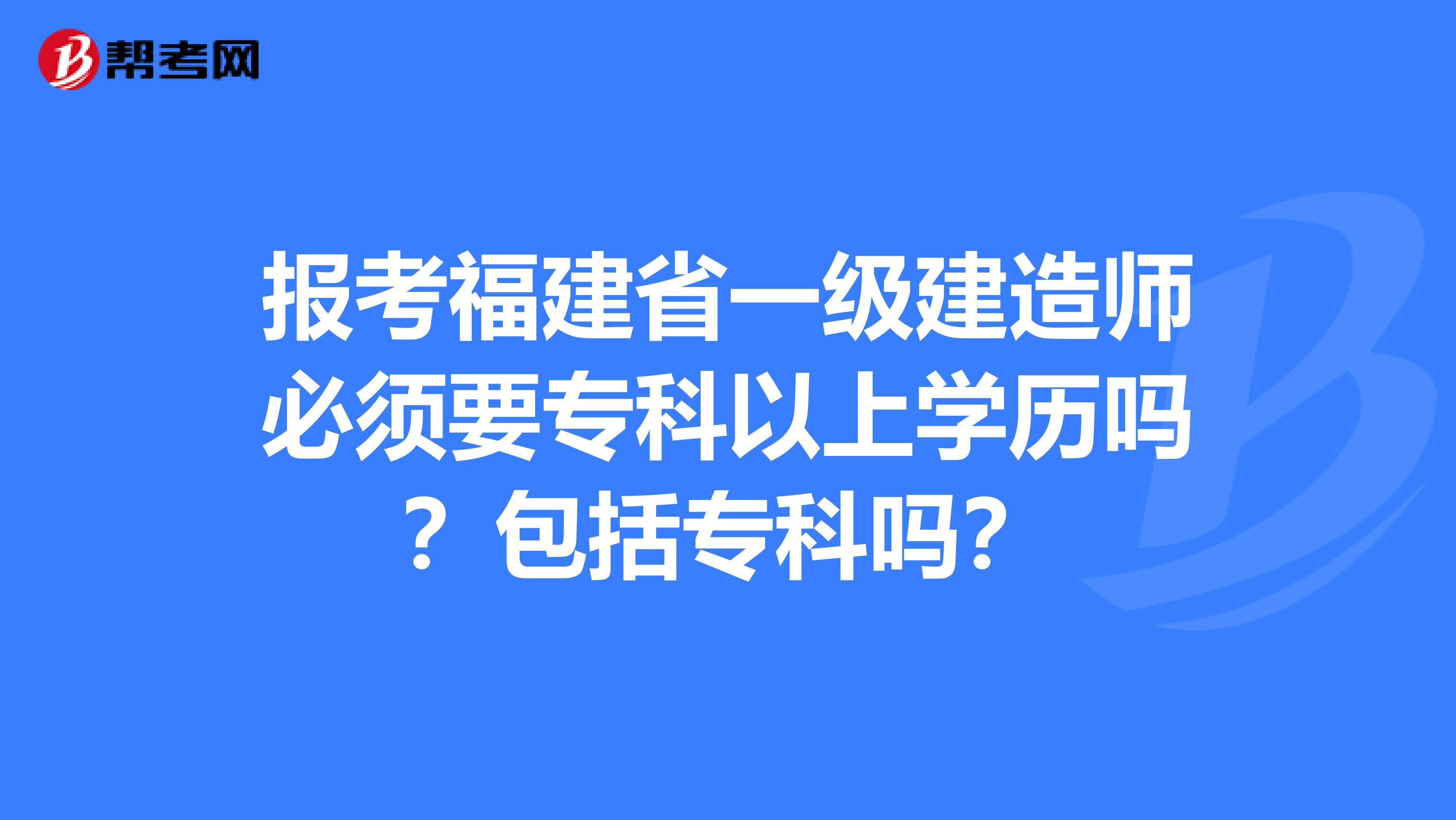 报考福建省一级建造师必须要专科以上学历吗？包括专科吗？