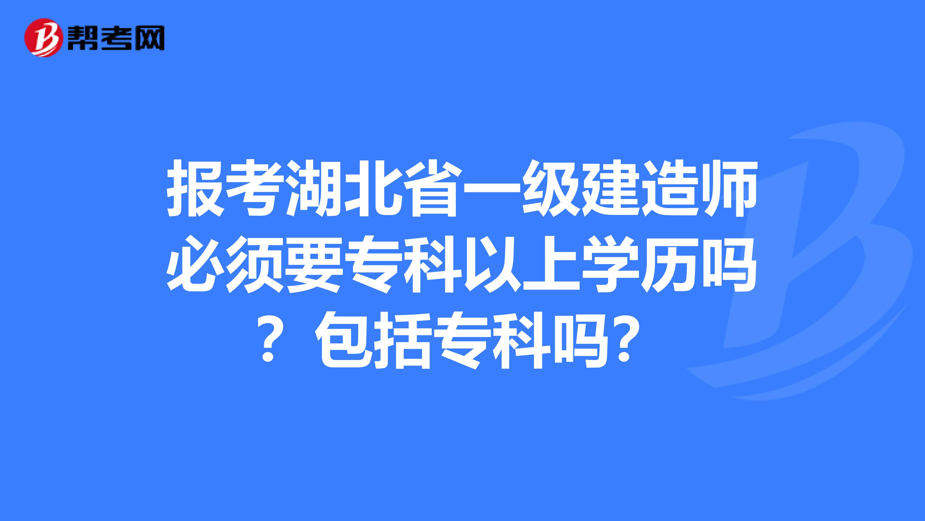 报考湖北省一级建造师必须要专科以上学历吗？包括专科吗？