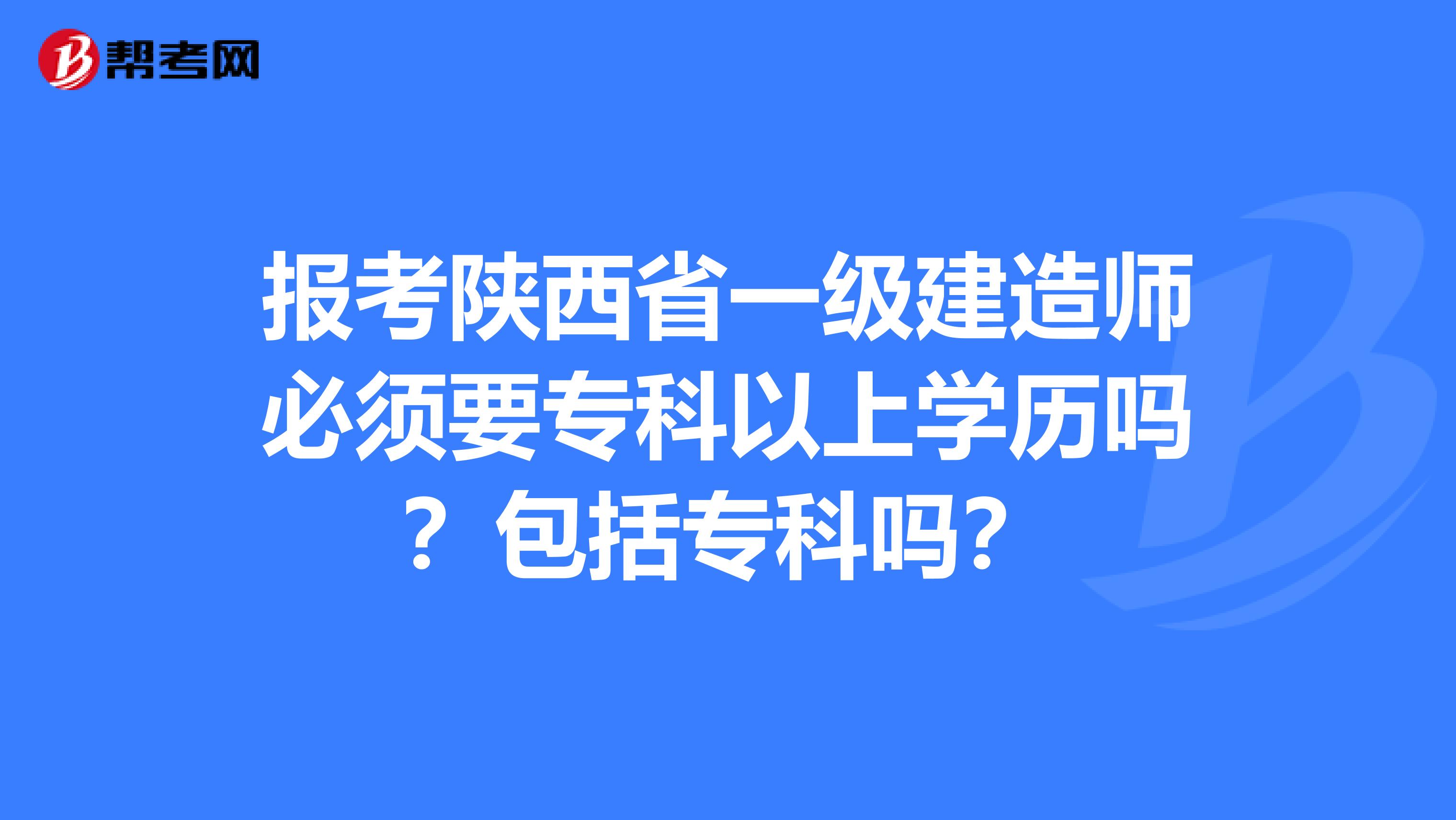 报考陕西省一级建造师必须要专科以上学历吗？包括专科吗？