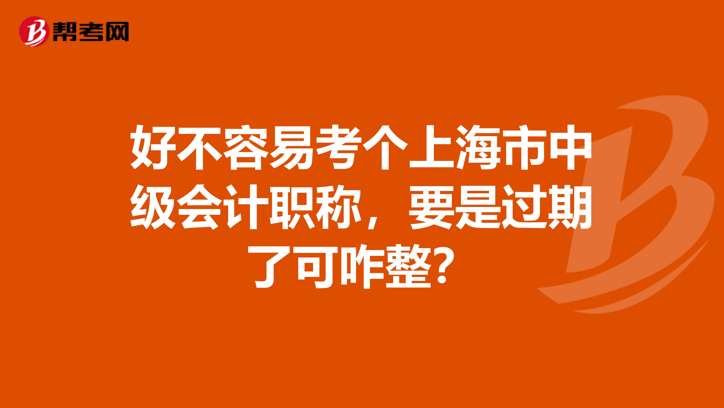 好不容易考个上海市中级会计职称，要是过期了可咋整？