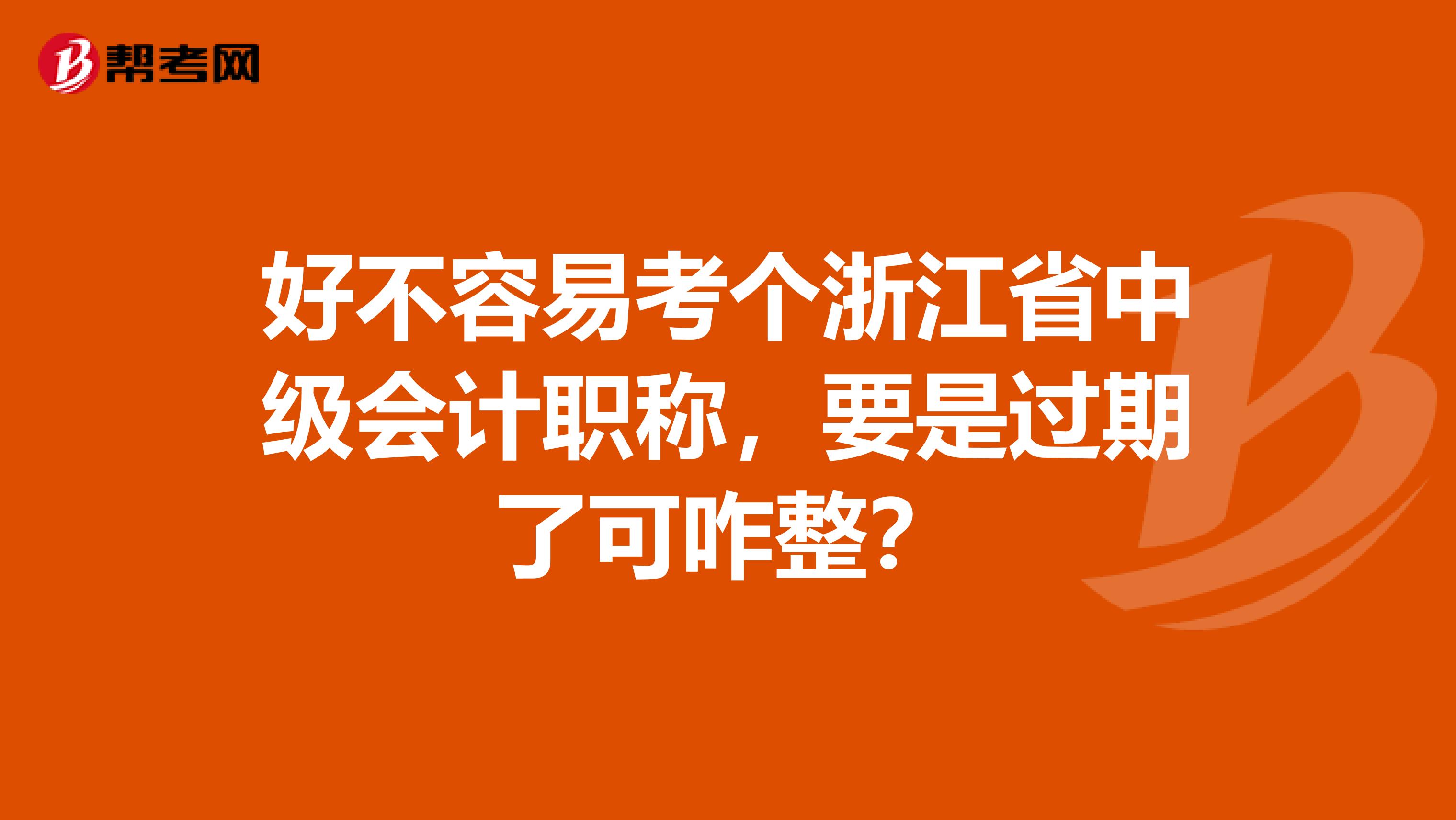 好不容易考个浙江省中级会计职称，要是过期了可咋整？