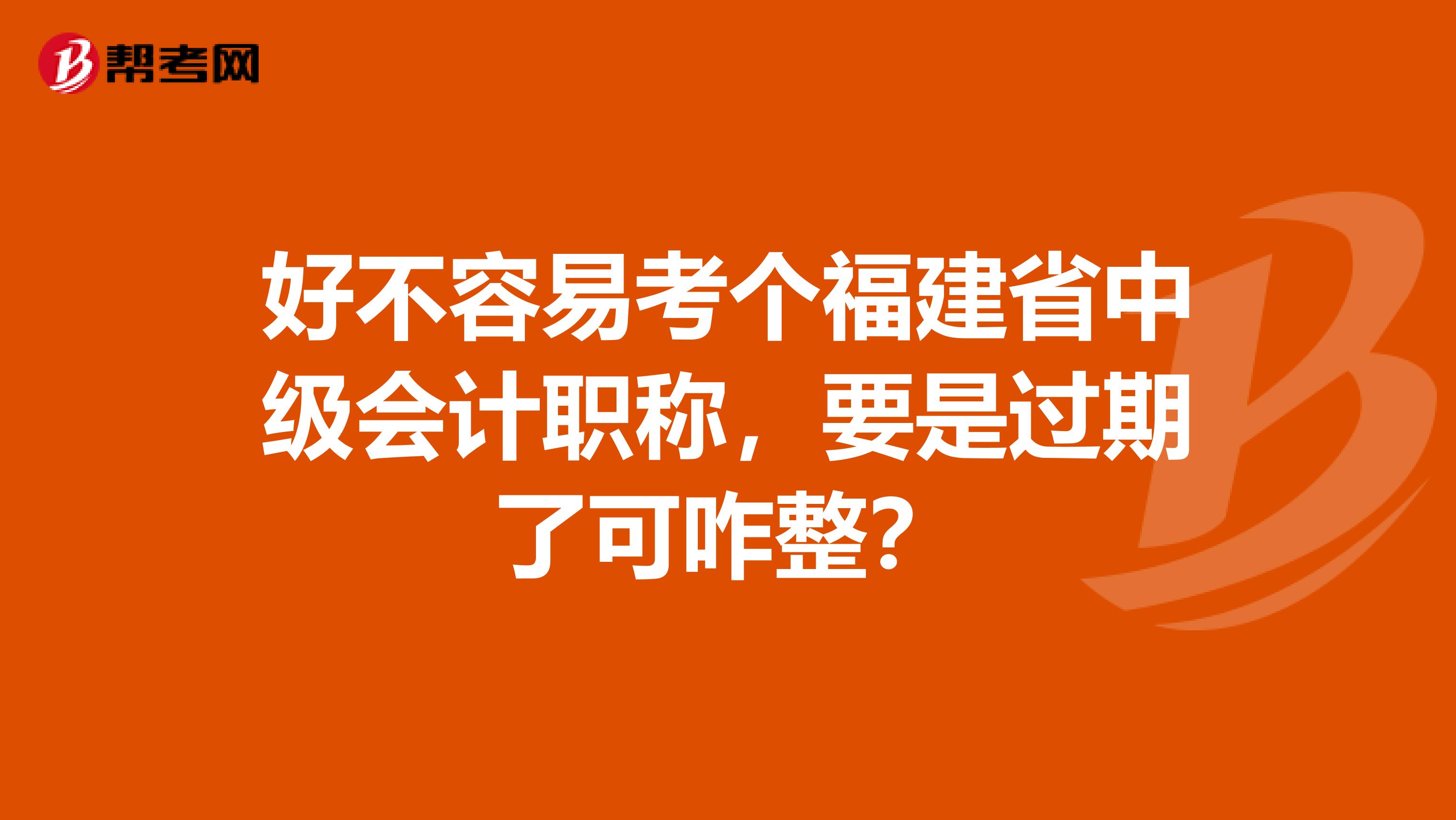 好不容易考個福建省中級會計職稱，要是過期了可咋整？