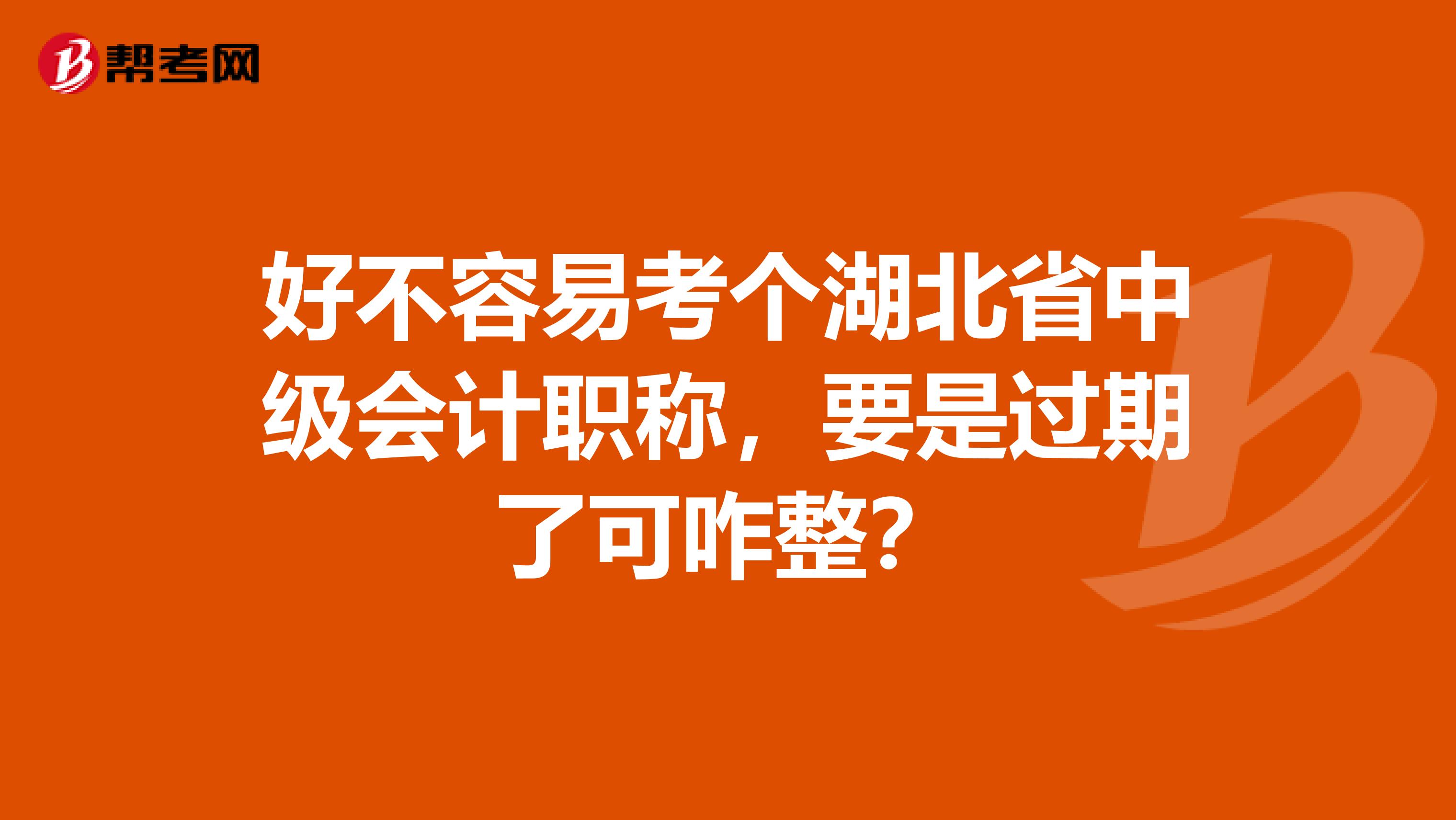 好不容易考个湖北省中级会计职称，要是过期了可咋整？