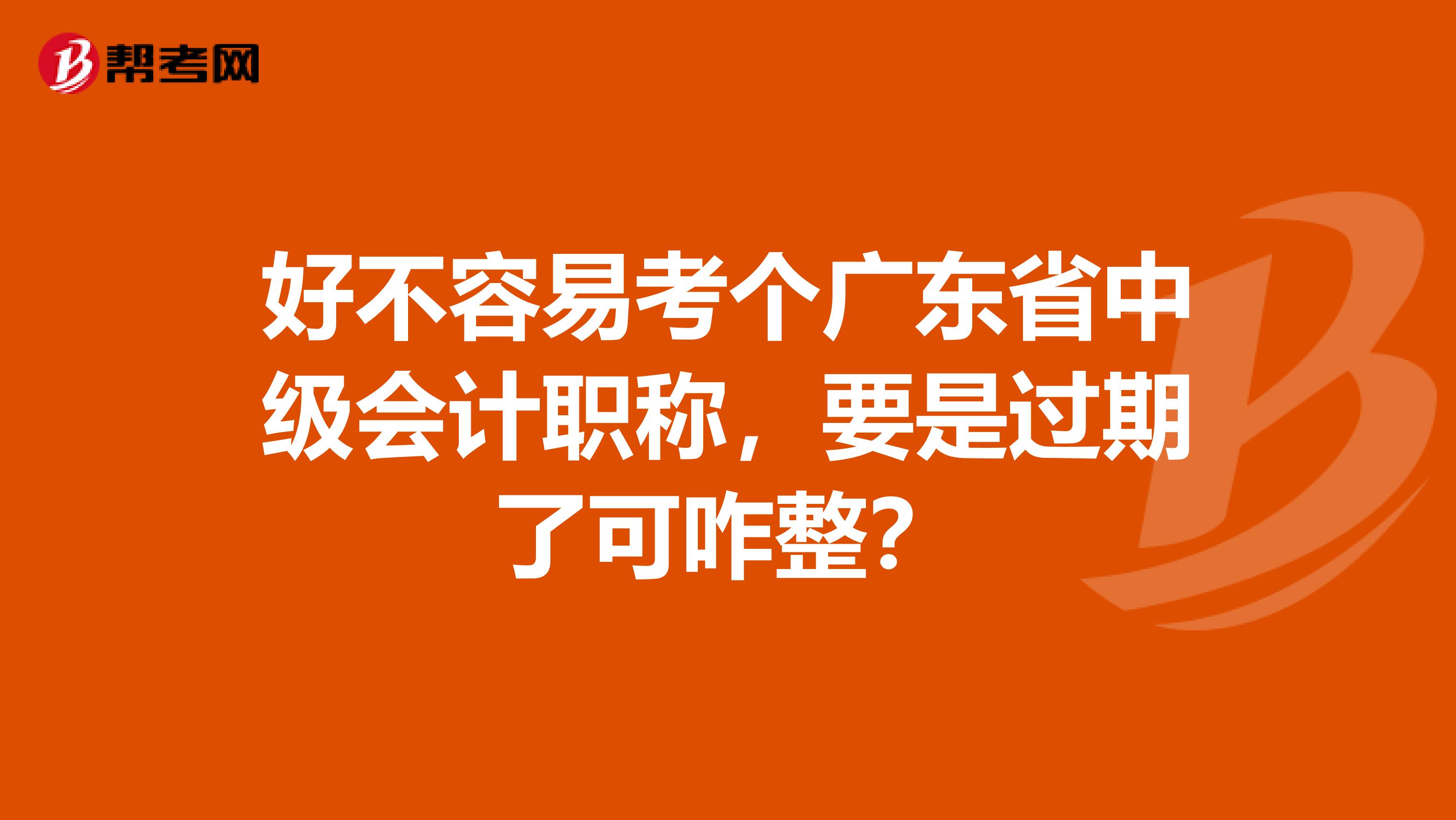 好不容易考个广东省中级会计职称，要是过期了可咋整？