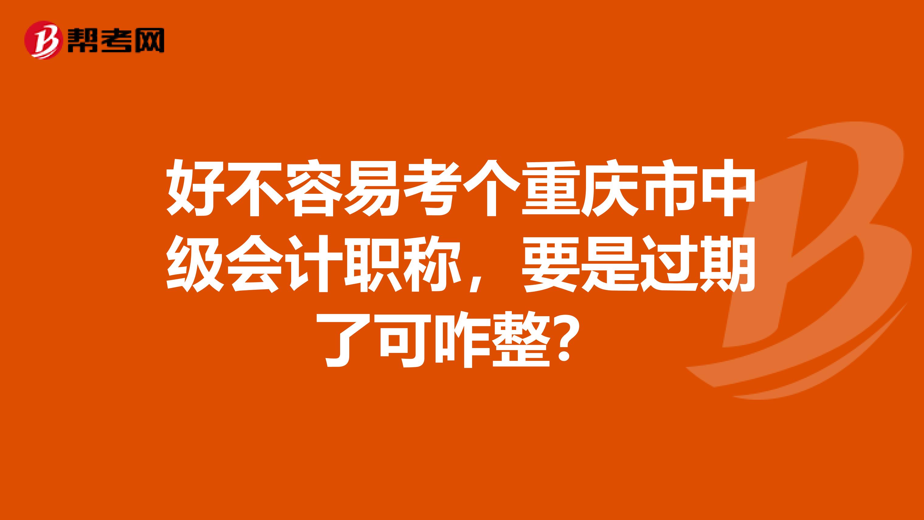 好不容易考個(gè)重慶市中級(jí)會(huì)計(jì)職稱，要是過期了可咋整？