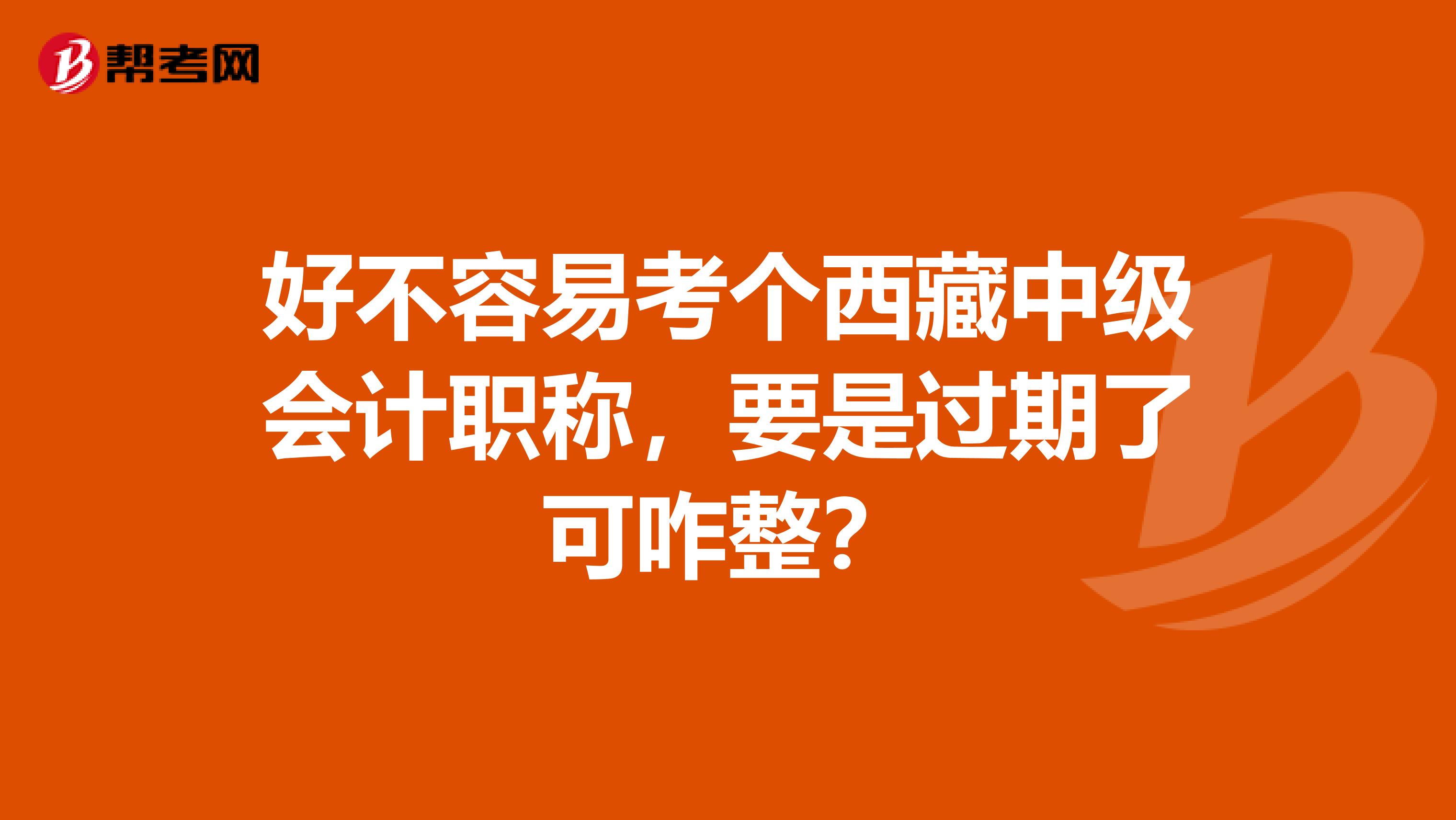 好不容易考个西藏中级会计职称，要是过期了可咋整？