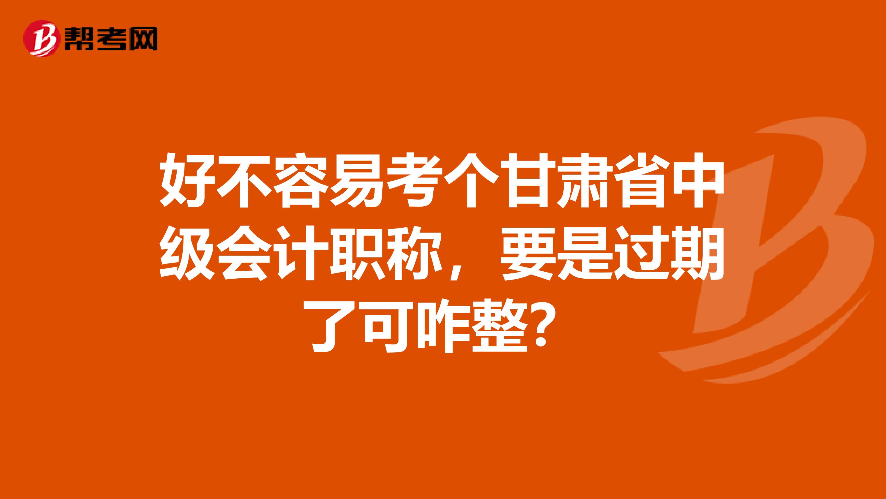 好不容易考個甘肅省中級會計(jì)職稱，要是過期了可咋整？