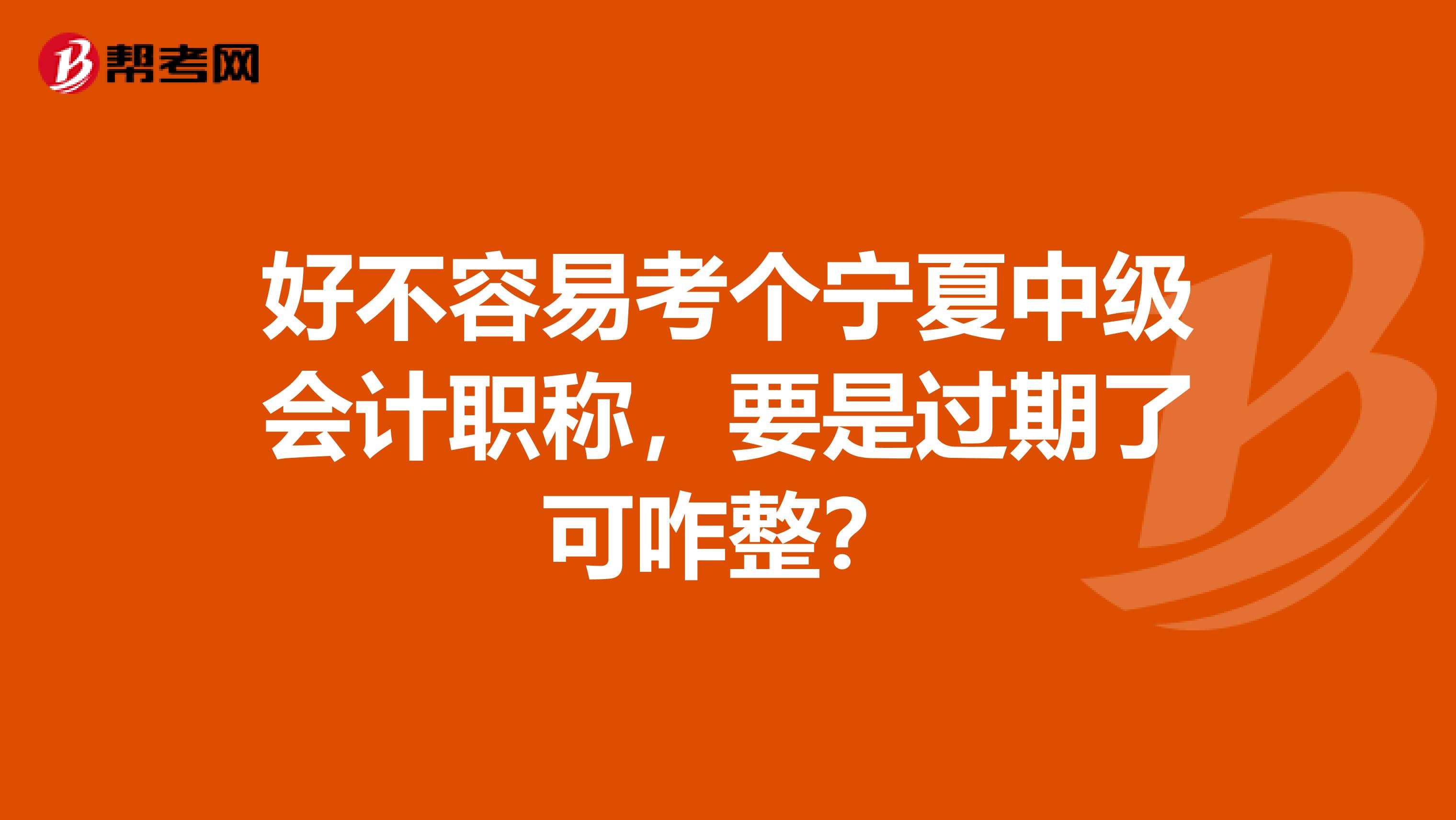 好不容易考个宁夏中级会计职称，要是过期了可咋整？