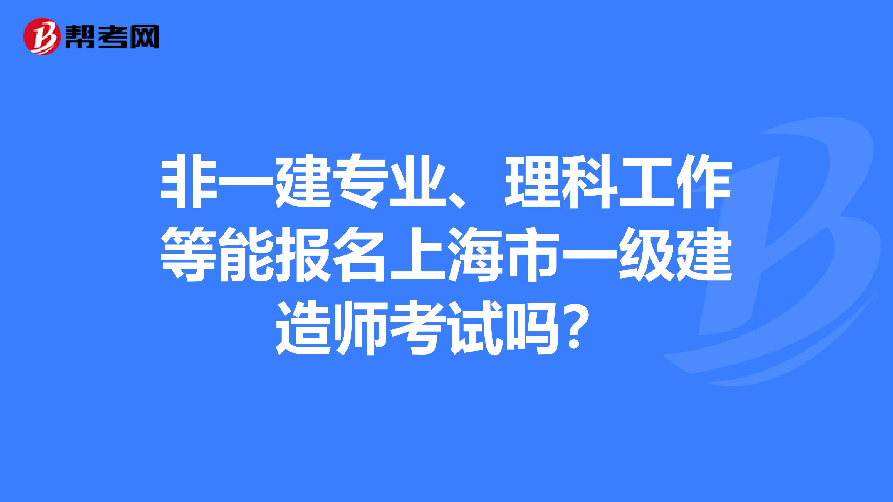 非一建专业、理科工作等能报名上海市一级建造师考试吗？