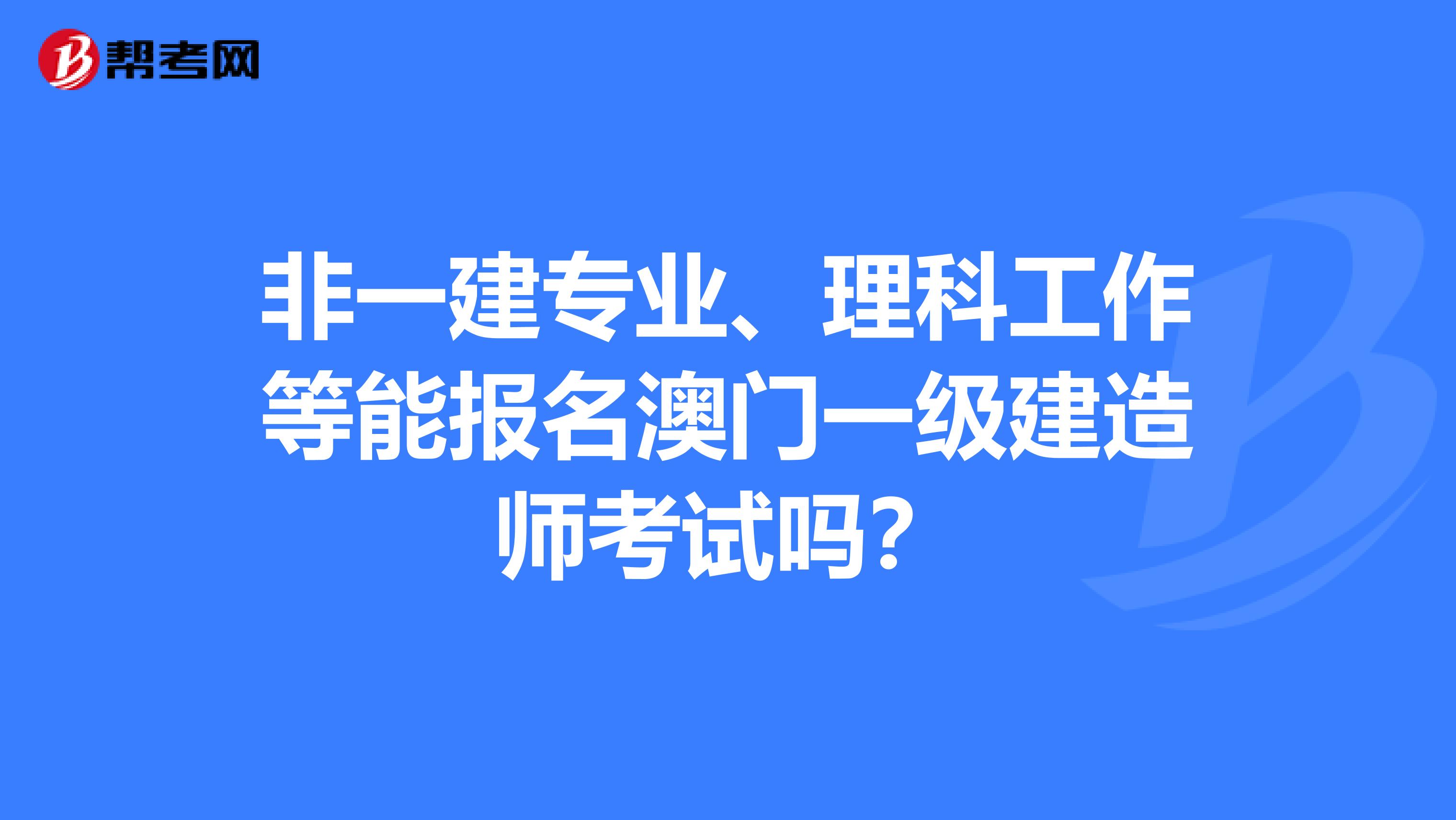非一建专业、理科工作等能报名澳门一级建造师考试吗？