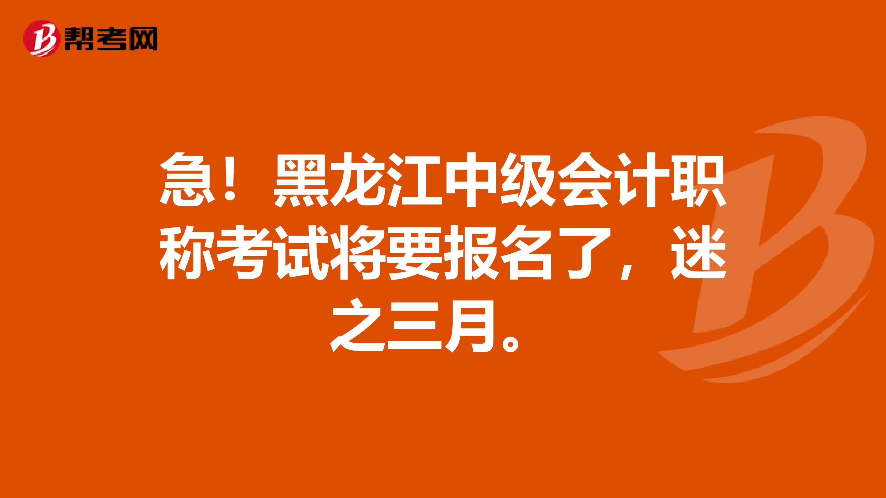 急！黑龙江中级会计职称考试将要报名了，迷之三月。