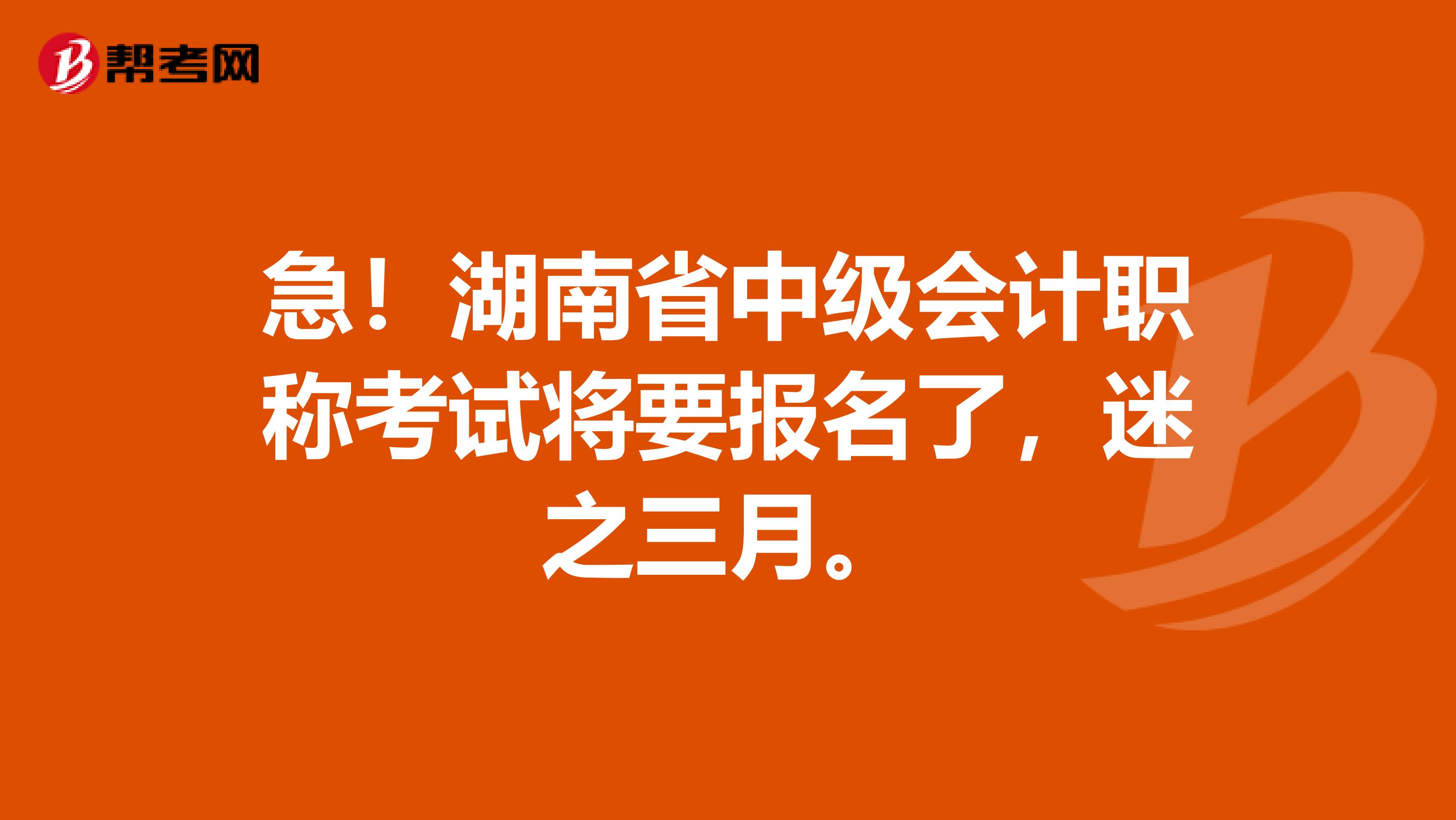 急！湖南省中级会计职称考试将要报名了，迷之三月。