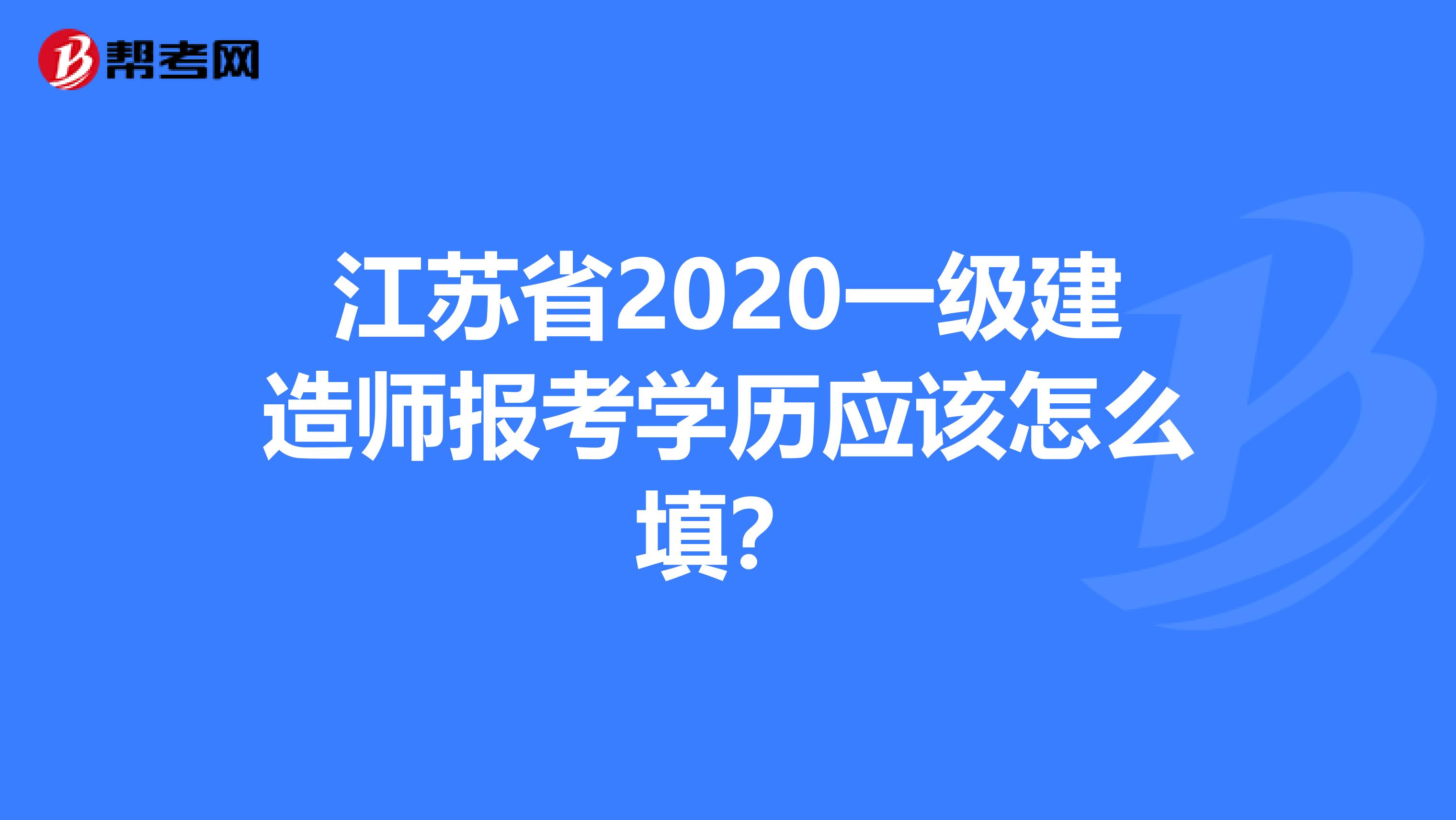 江苏省2020一级建造师报考学历应该怎么填？