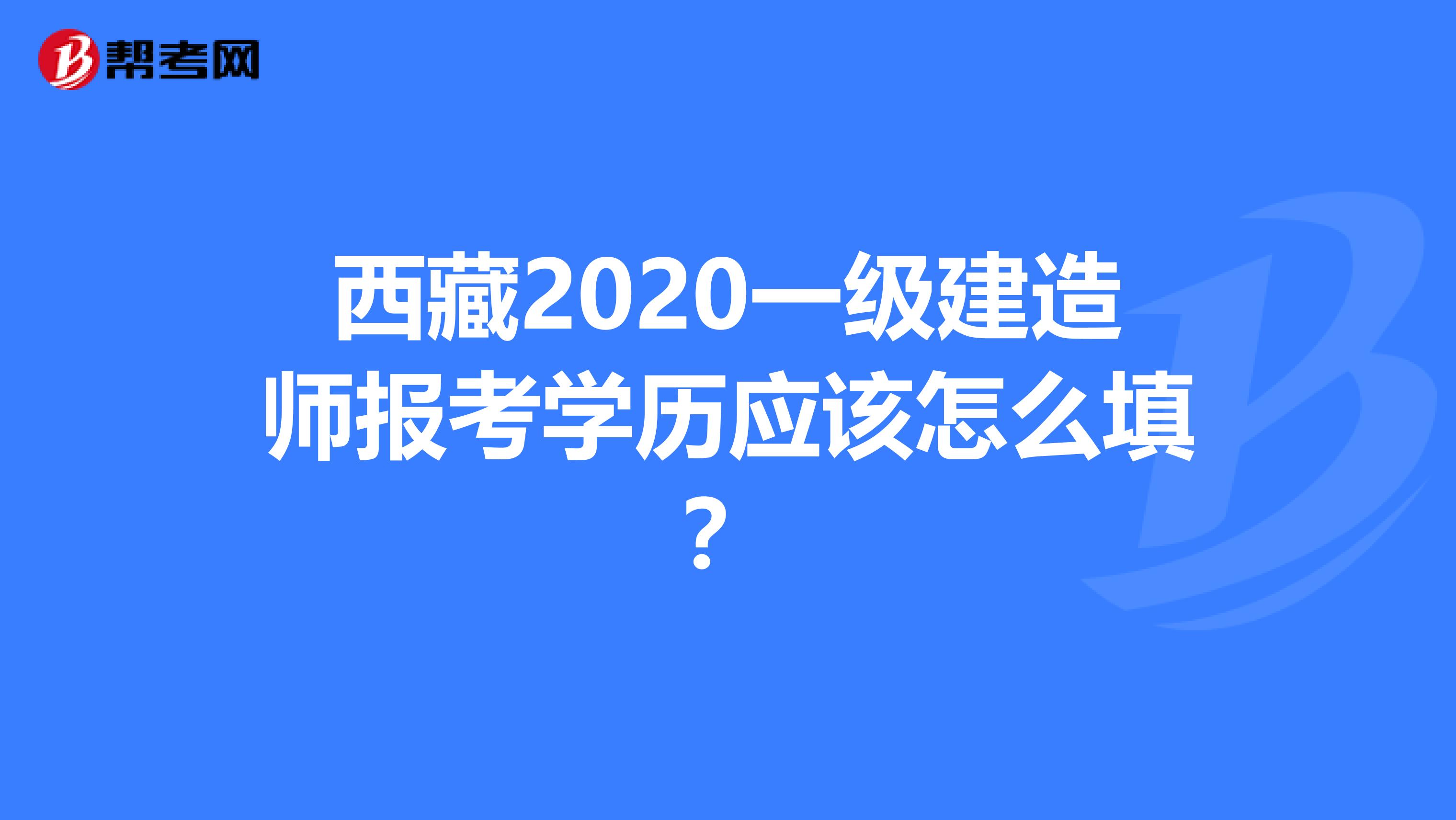 西藏2020一级建造师报考学历应该怎么填？