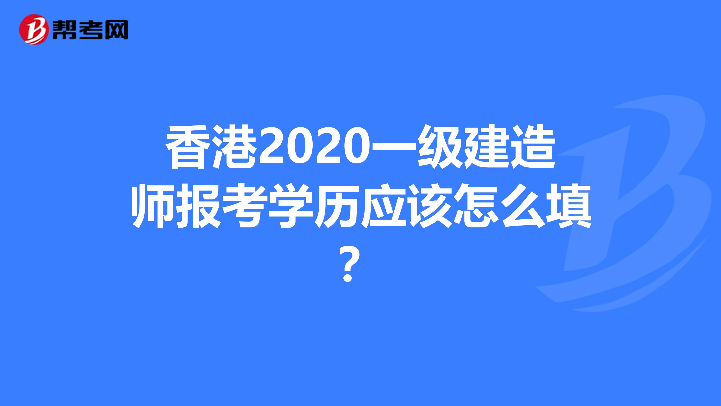 香港2020一级建造师报考学历应该怎么填？