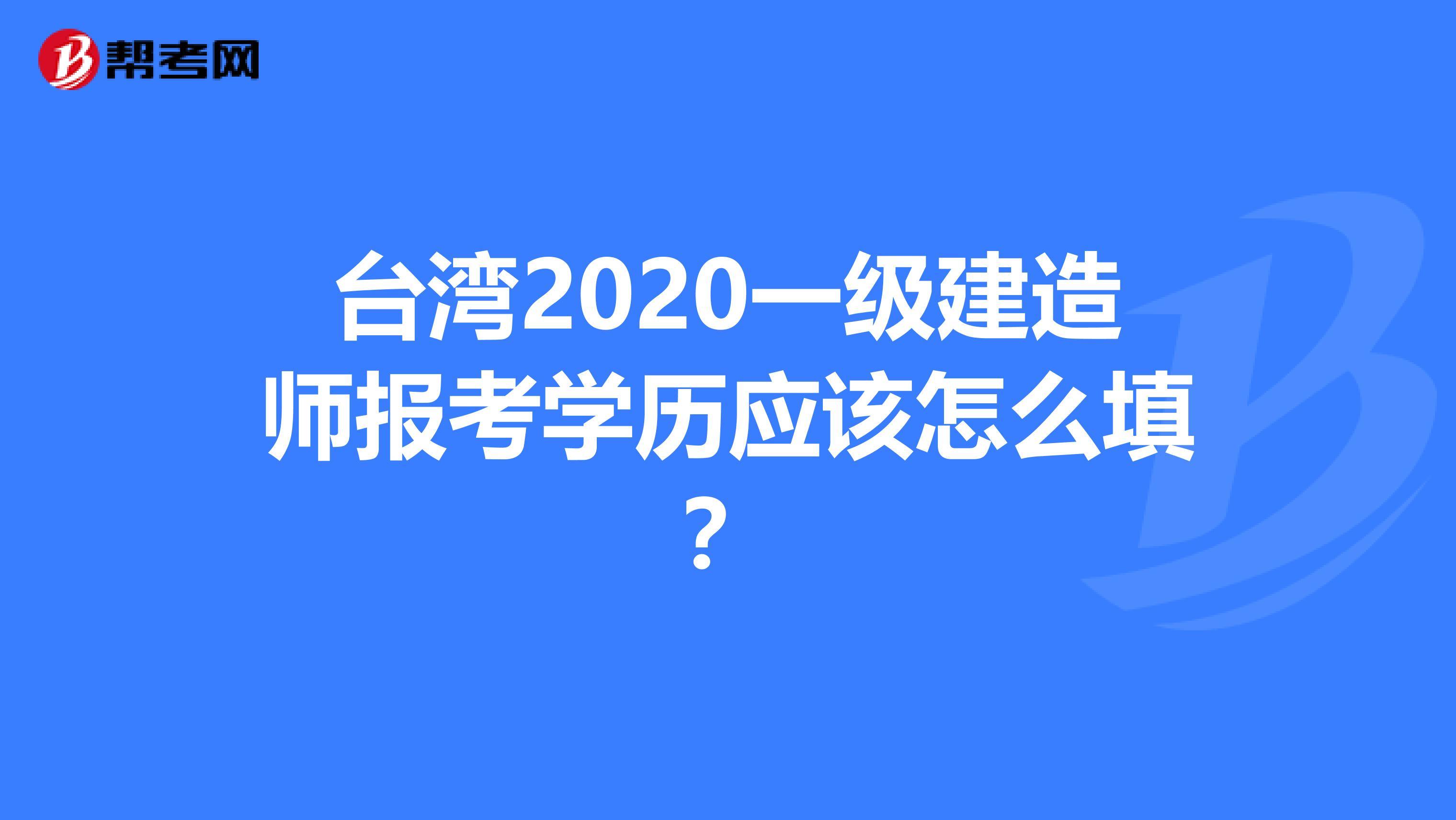 台湾2020一级建造师报考学历应该怎么填？