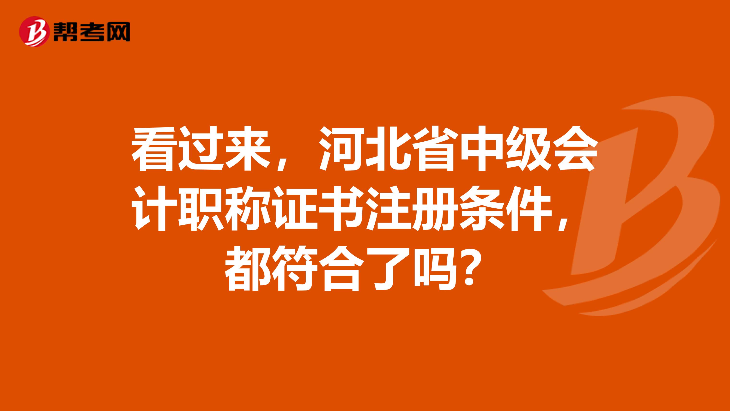 看過(guò)來(lái)，河北省中級(jí)會(huì)計(jì)職稱證書注冊(cè)條件，都符合了嗎？