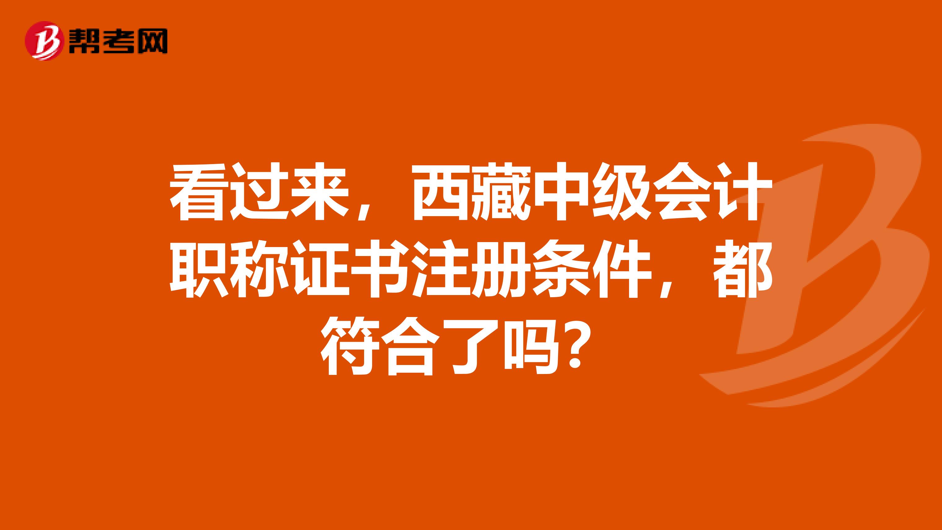 看過來，西藏中級(jí)會(huì)計(jì)職稱證書注冊(cè)條件，都符合了嗎？