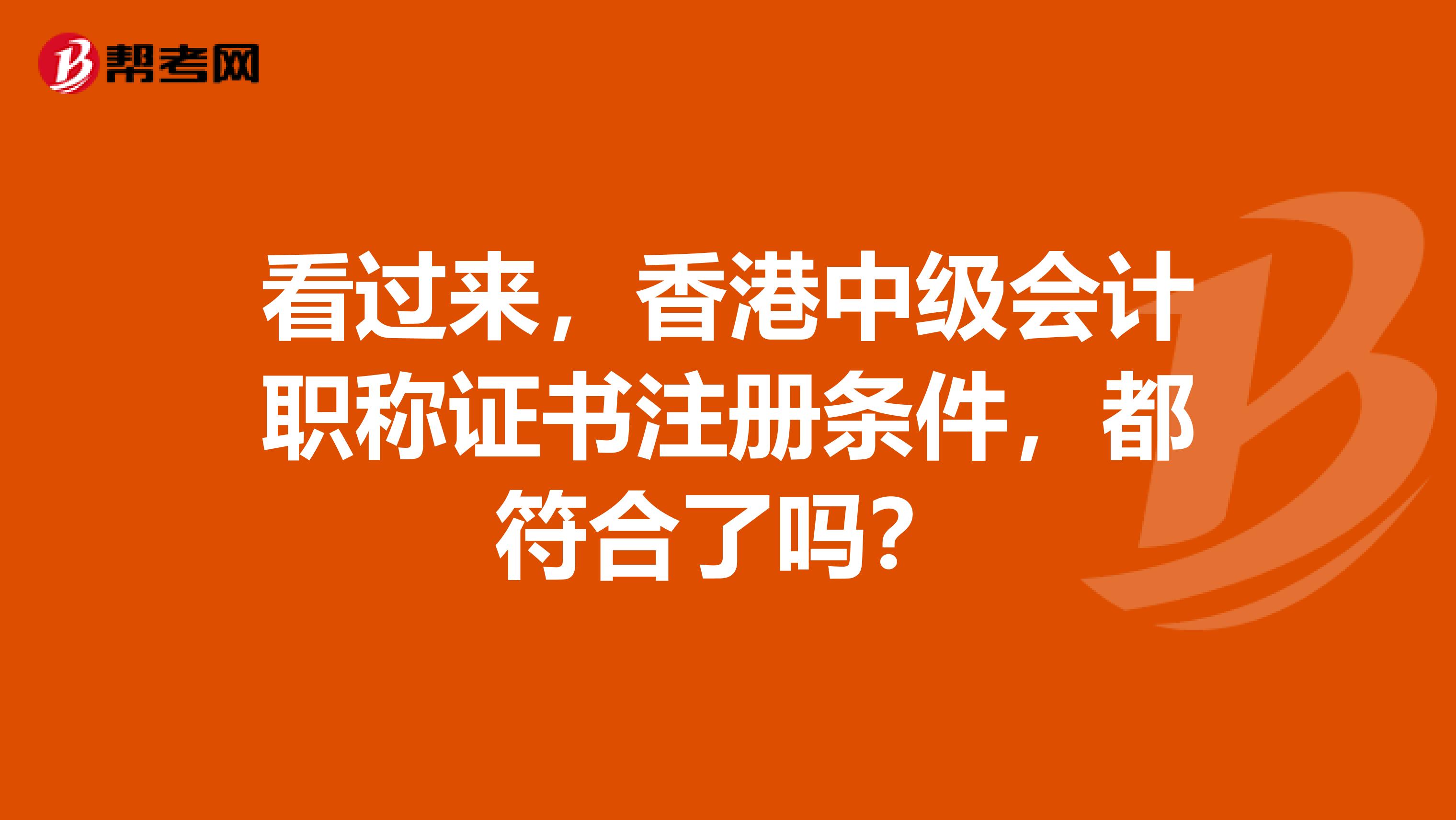 看過來，香港中級會計職稱證書注冊條件，都符合了嗎？