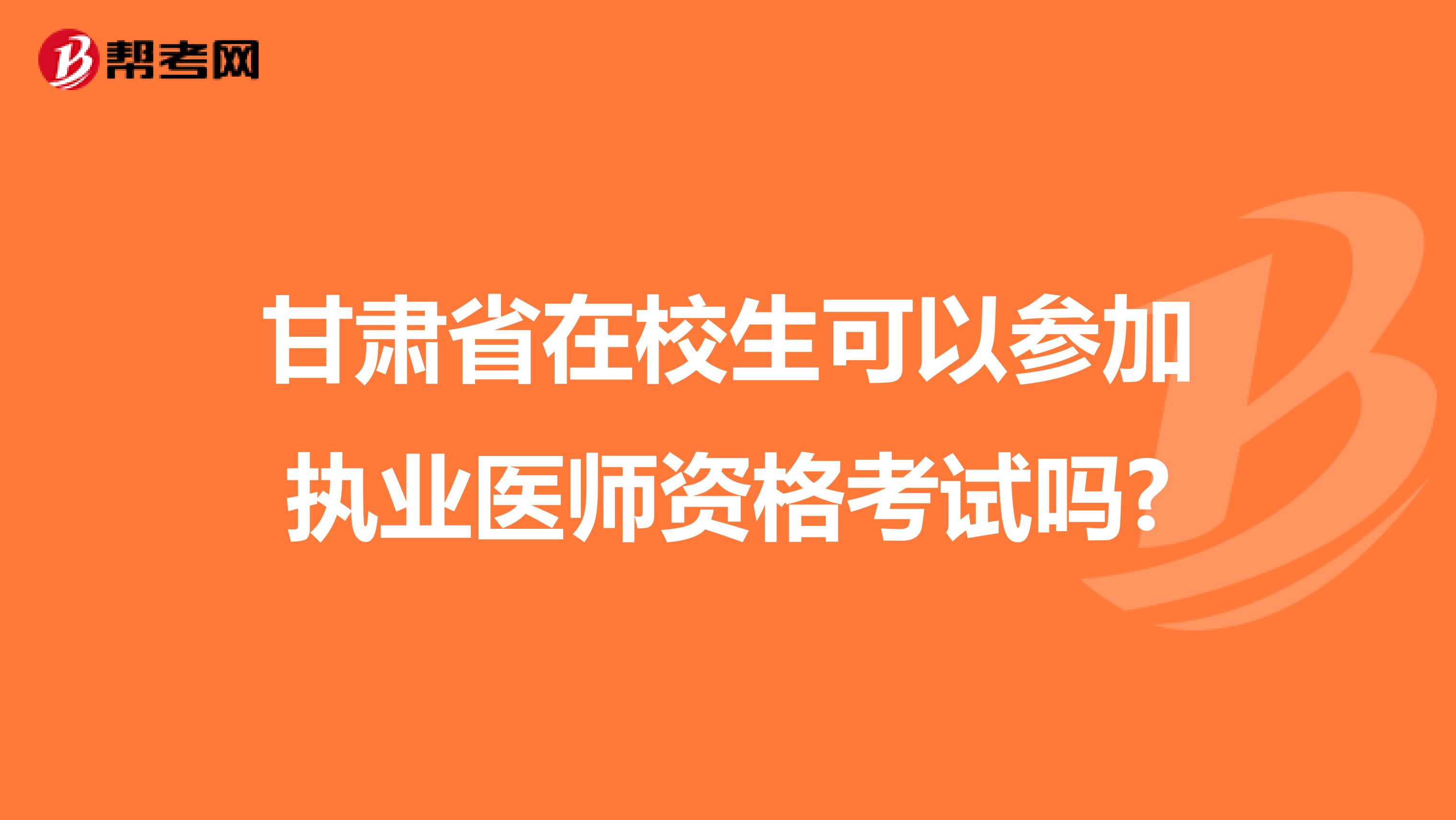 甘肃省在校生可以参加执业医师资格考试吗?