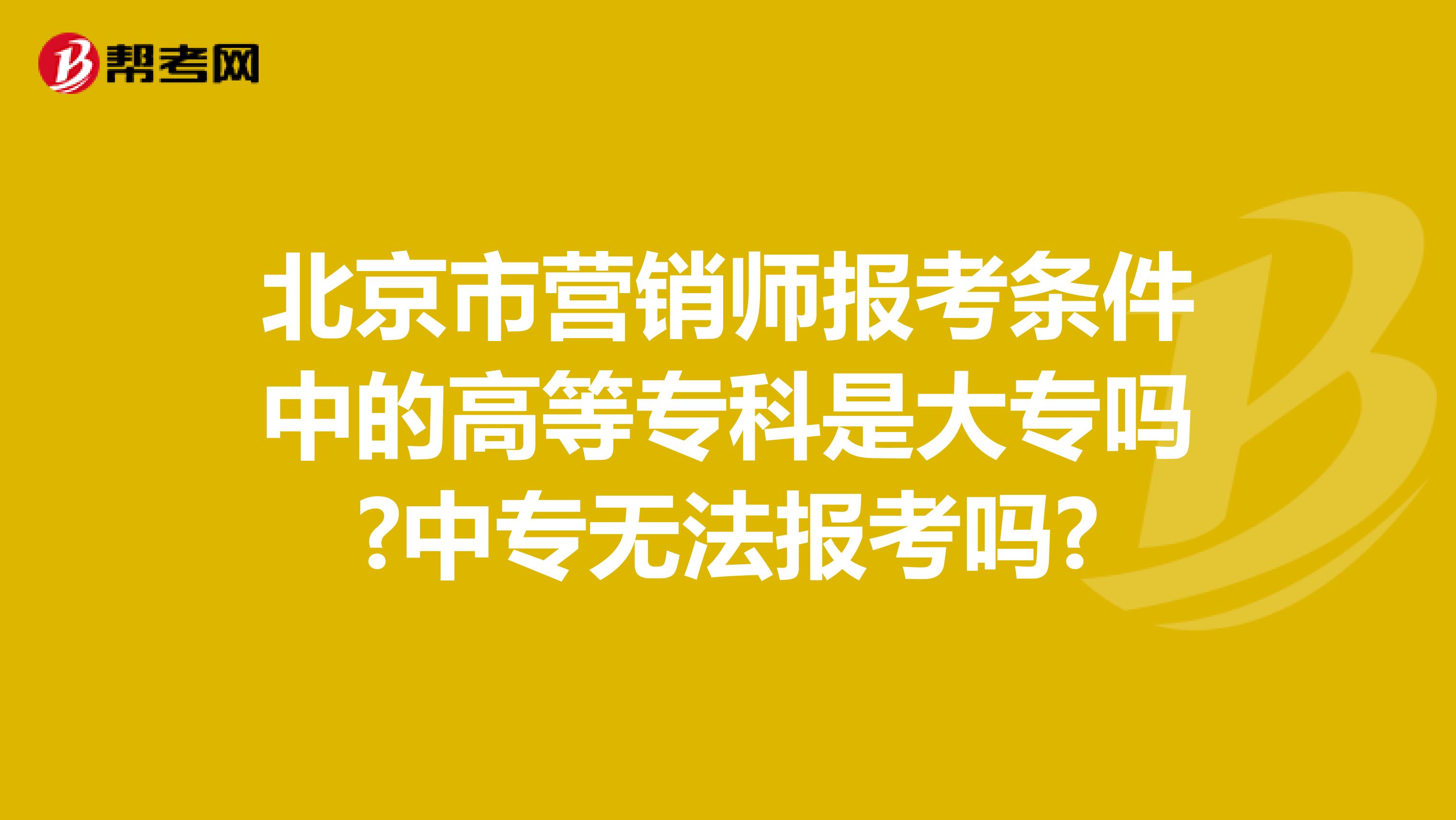北京市营销师报考条件中的高等专科是大专吗?中专无法报考吗?