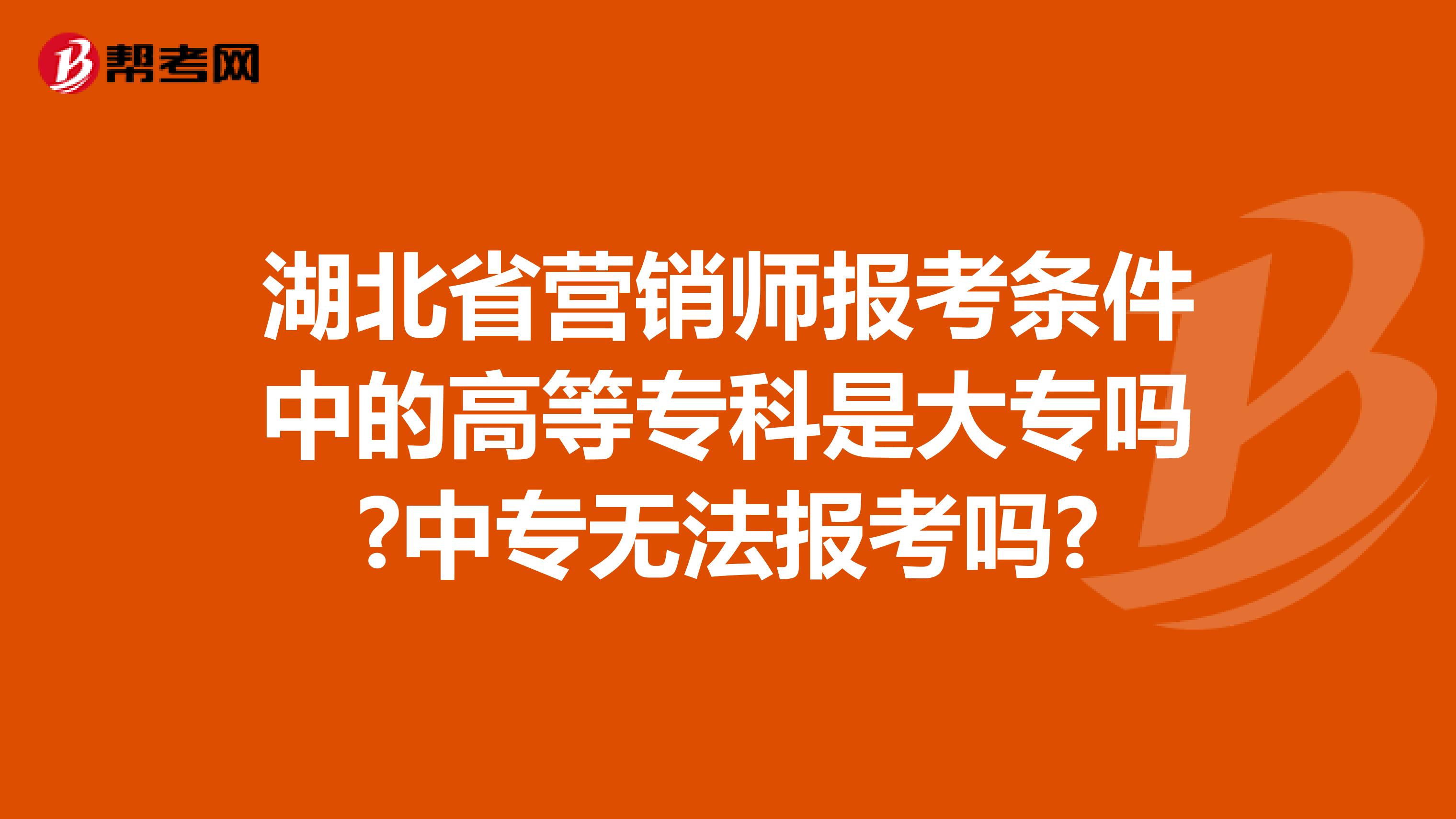 湖北省营销师报考条件中的高等专科是大专吗?中专无法报考吗?