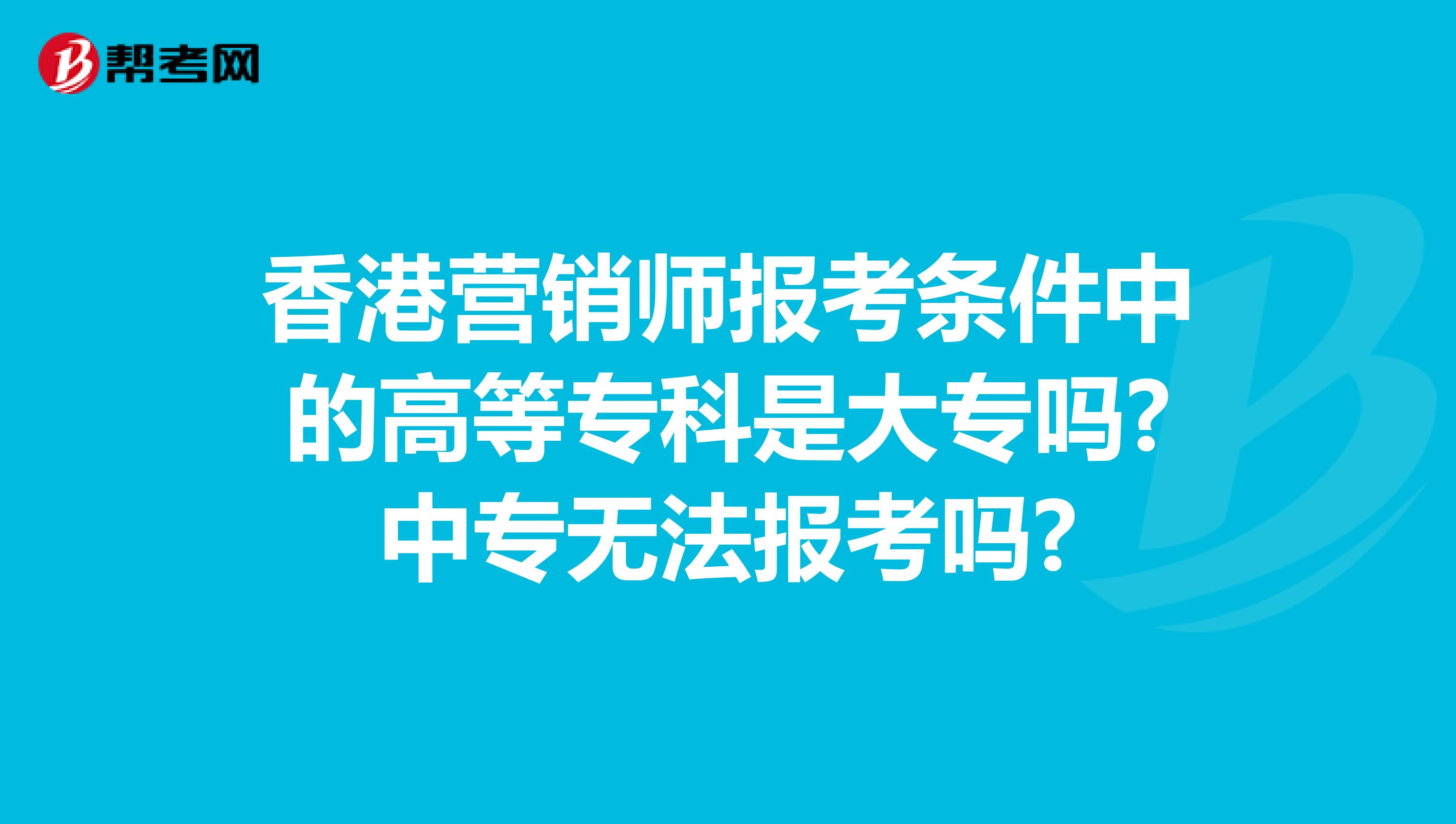 香港营销师报考条件中的高等专科是大专吗?中专无法报考吗?