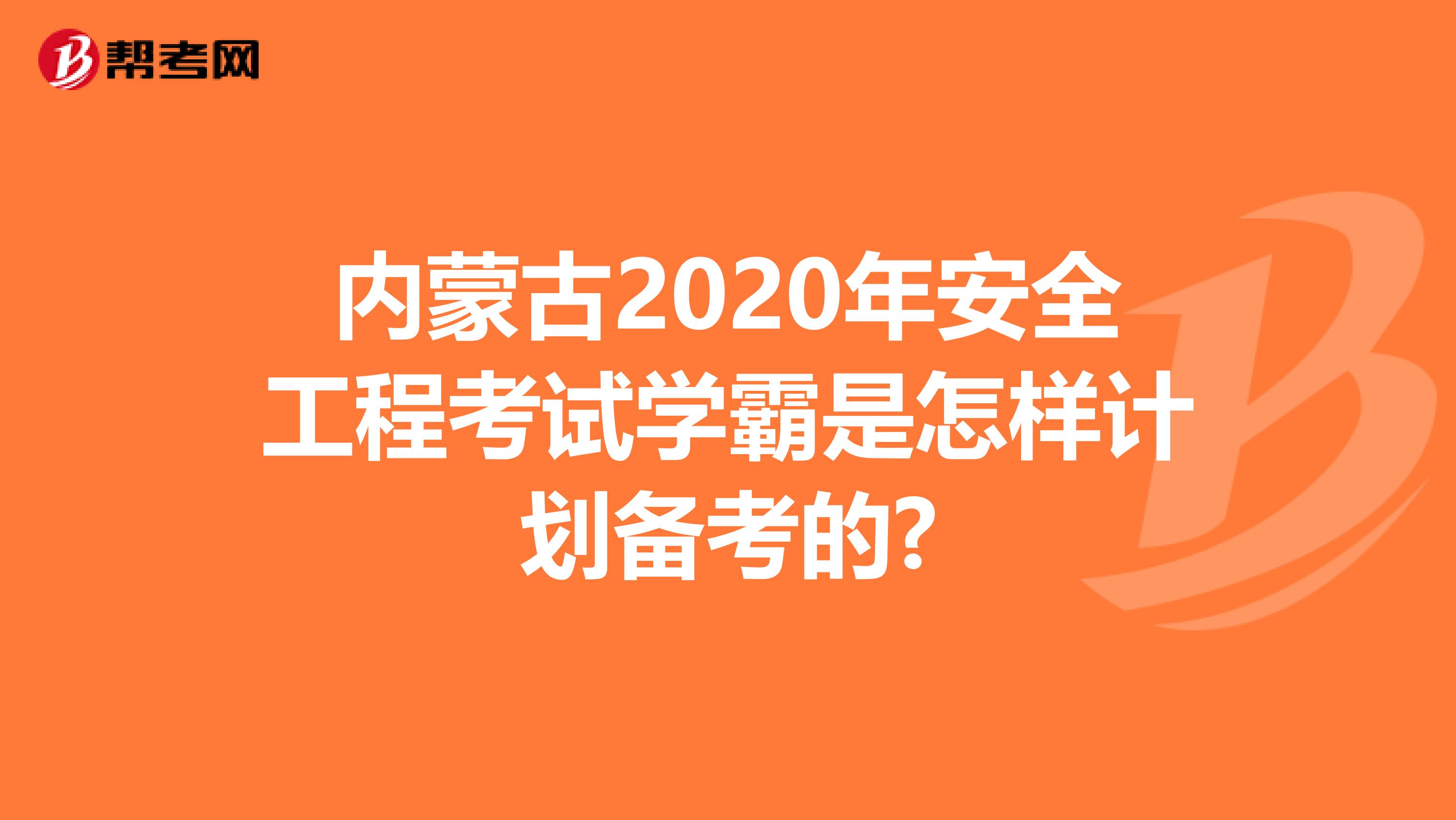 内蒙古2020年安全工程考试学霸是怎样计划备考的?