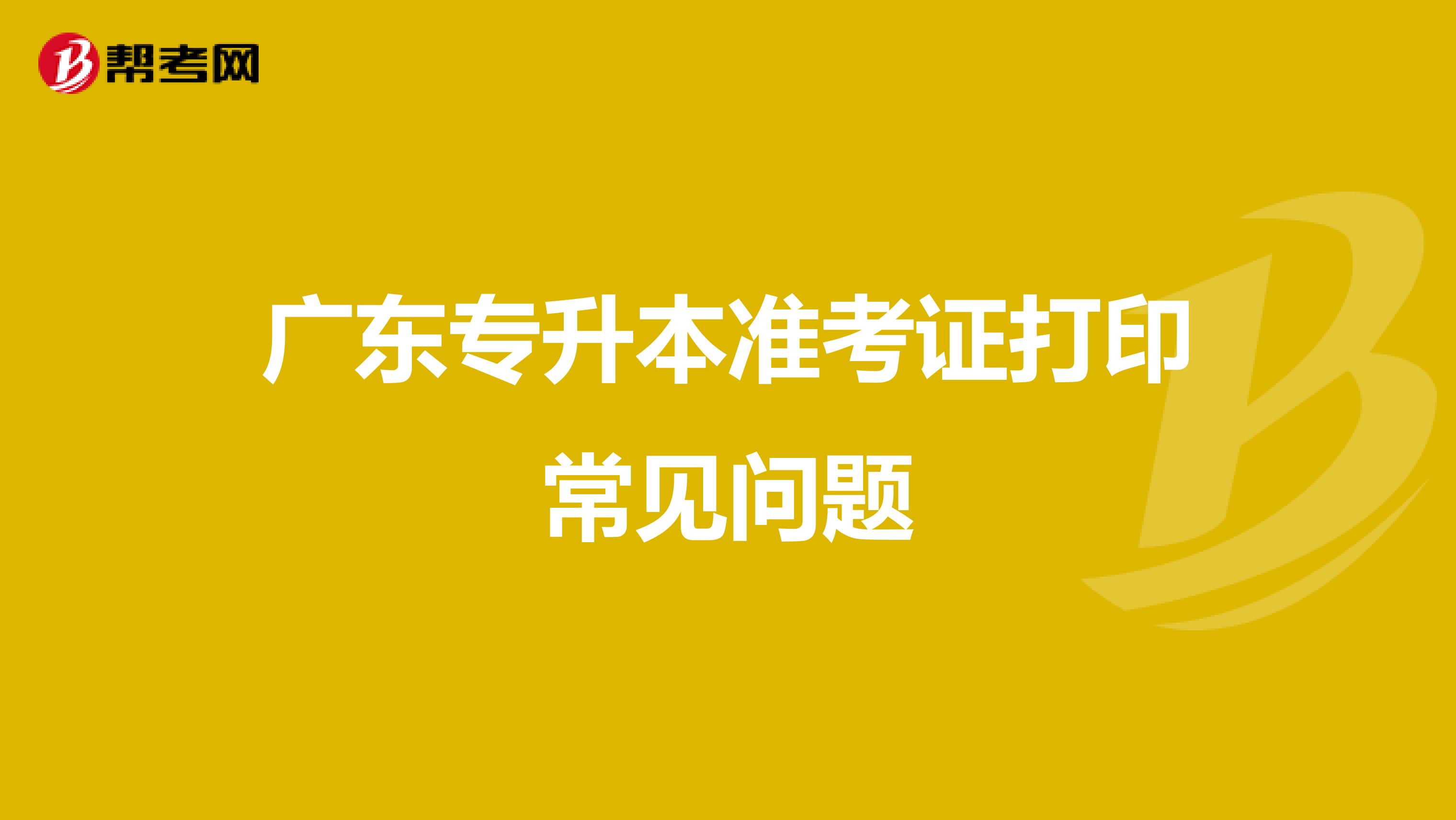 广东专升本准考证打印常见问题