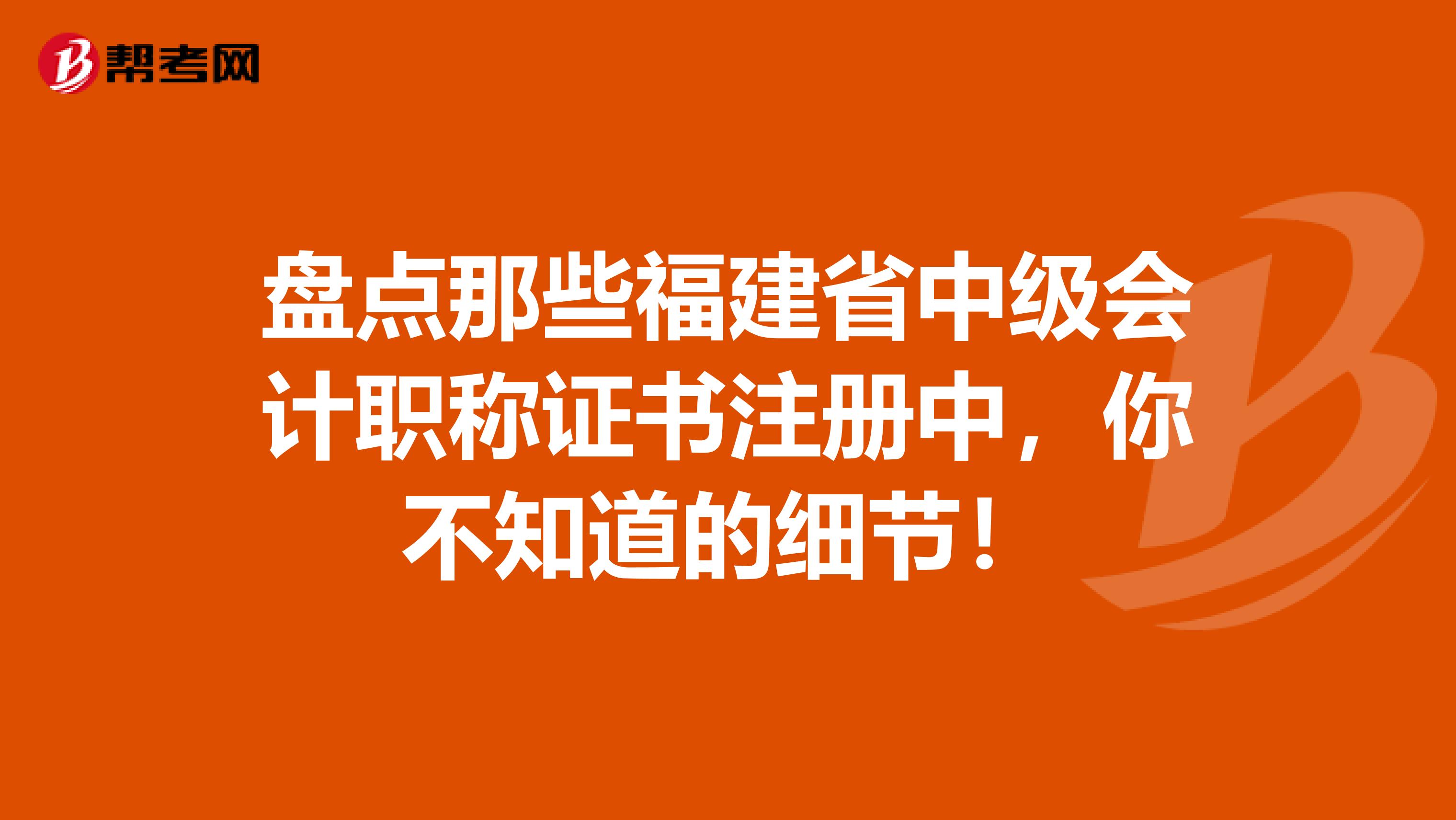 盤點(diǎn)那些福建省中級會計(jì)職稱證書注冊中，你不知道的細(xì)節(jié)！