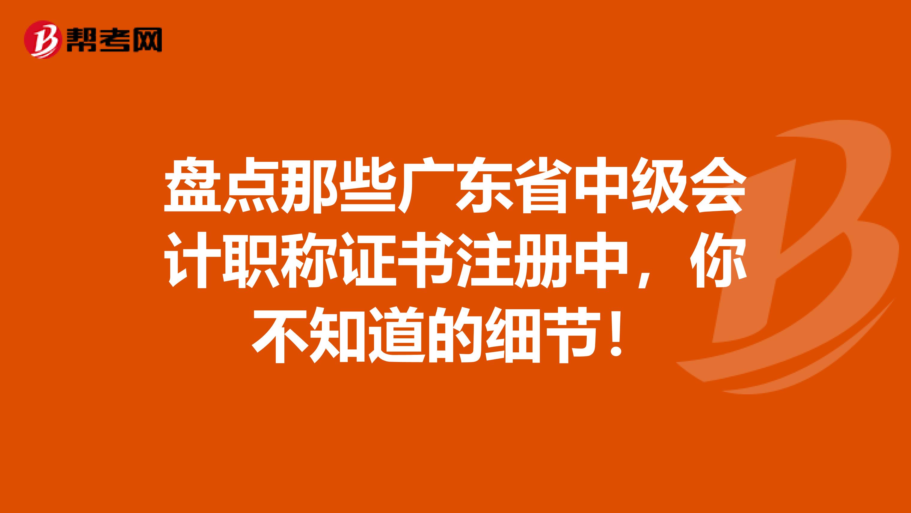 盤點(diǎn)那些廣東省中級(jí)會(huì)計(jì)職稱證書注冊(cè)中，你不知道的細(xì)節(jié)！